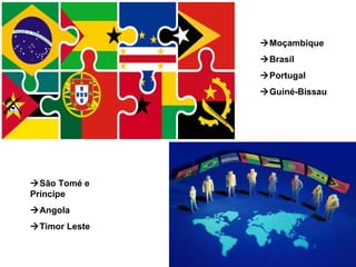  Moçambique  Brasil  Portugal   Guiné-Bissau  São Tomé e Príncipe  Angola  Timor Leste 