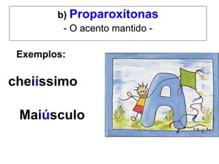 Exemplos:   chei í ssimo Mai ú sculo b)  Proparoxítonas - O acento mantido - 