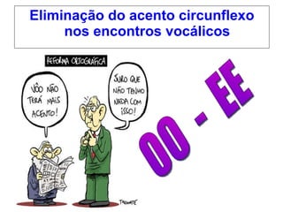 Eliminação do acento circunflexo nos encontros vocálicos OO  -  EE 