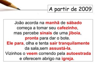 João acorda na  manhã  de  sábado começa a tomar seu  cafezinho ,  mas percebe  sinais  de uma   jiboia ,  pronta  para dar o bote.  Ele   para , olha e tenta  sair tranquilamente  da sala,sem  assustá-la . Vizinhos o  veem  correndo pela  autoestrada  e oferecem abrigo na  igreja .  A partir de 2009 