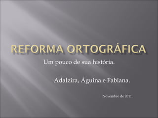 Um pouco de sua história. Adalzira, Águina e Fabiana. Novembro de 2011. 