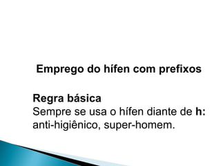 Emprego do hífen com prefixos Regra básica Sempre se usa o hífen diante de  h: anti-higiênico, super-homem. 