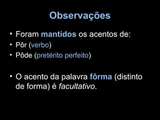 Observações
• Foram mantidos os acentos de:
• Pôr (verbo)
• Pôde (pretérito perfeito)


• O acento da palavra fôrma (distinto
  de forma) é facultativo.
 