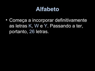 Alfabeto
• Começa a incorporar definitivamente
  as letras K, W e Y. Passando a ter,
  portanto, 26 letras.
 