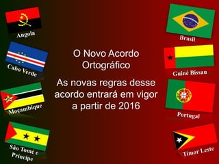O Novo Acordo
Ortográfico
As novas regras desse
acordo entrará em vigor
a partir de 2016
 
