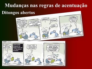 Mudanças nas regras de acentuação
Ditongos abertos
 