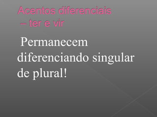 Permanecem
diferenciando singular
de plural!
 