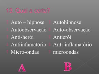  Auto – hipnose
 Autoobservação
 Anti-herói
 Antiinfamatório
 Micro-ondas
 Autohipnose
 Auto-observação
 Antierói
 Anti-inflamatório
 microondas
 