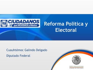 Reforma Política y
Electoral
Cuauhtémoc Galindo Delgado
Diputado Federal
 
