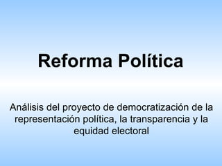 Reforma Política Análisis del proyecto de democratización de la representación política, la transparencia y la equidad electoral 