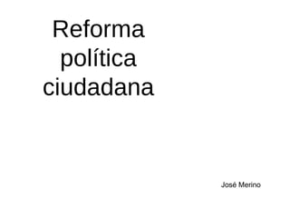 Reforma política ciudadana José Merino 