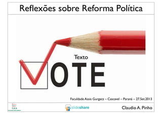 Claudio A. Pinho
Reﬂexões sobre Reforma Política
Faculdade Assis Gurgacz – Cascavel – Paraná – 27.Set.2013
Texto
 