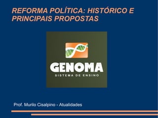 REFORMA POLÍTICA: HISTÓRICO E
PRINCIPAIS PROPOSTAS
Prof. Murilo Cisalpino - Atualidades
 