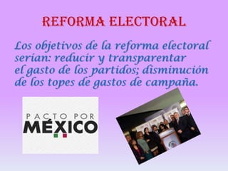 REFORMA ELECTORAL
Los objetivos de la reforma electoral
serían: reducir y transparentar
el gasto de los partidos; disminución
de los topes de gastos de campaña.

 