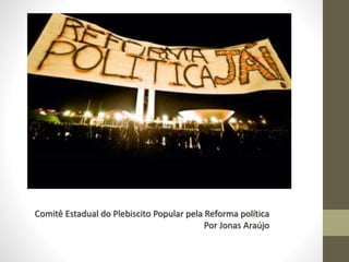 Comitê Estadual do Plebiscito Popular pela Reforma política 
Por Jonas Araújo 
 
