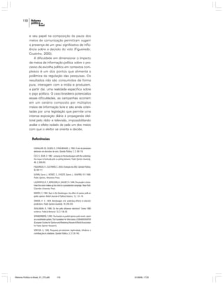 110

e seu papel na composição da pauta dos
meios de comunicação permitiram sugerir
a presença de um grau significativo de influência sobre a decisão do voto (Figueiredo;
Coutinho, 2003).
A dificuldade em dimensionar o impacto
de meios de informação política sobre o processo de escolha política em contextos complexos é um dos pontos que alimenta a
polêmica da regulação das pesquisas. Os
resultados não são consumidos de forma
pura, interagem com a mídia e produzem,
a partir daí, uma realidade específica sobre
o jogo político. O caso brasileiro potencializa
essas dificuldades, as campanhas ocorrem
em um cenário composto por múltiplos
meios de informação livre e são ainda orientadas por uma legislação que permite uma
intensa exposição diária à propaganda eleitoral pelo rádio e televisão, impossibilitando
avaliar o efeito isolado de cada um dos meios
com que o eleitor se orienta e decide.

Referências
CAVALLARI, M.; OLSEN, O.; STRAUBHAAR, J. 1993. O uso de pesquisas
eleitorais em decisões de voto. Opinião Pública, 1, 2: 98-119.
CECI, S.; KAIN, K. 1982. Jumping on the bandwagon with the underdog:
the impact of attitude polls on polling behavior. Public Opinion Quarterly,
46, 2: 228-242.
FIGUEIREDO, R.; COUTINHO, C. 2003. A eleição de 2002. Opinião Pública,
9,2:93-117.
GLYNN, Carrol J.; HERBST, S.; O’KEEFE, Garret J.; SHAPIRO, R.Y. 1999.
Public Opinion, Westview Press.
LAZARSFELD, K. P BERELSON, B.; GAUDET, H. 1948. The people’s choice.
.;
How the voter makes up his mind in a presidential campaign. New York:
Columbia University Press.
MARSH, C. 1984. Back to the Bandwagon: the effect of opinion polls on
public opinion. British Journal of Political Science, 15, 1:51-74.
SIMON, H. A. 1954. Bandwagon and underdog effects in election
predictions. Public Opinion Quarterly, 18, 245-253.
SKALABAN, A. 1988. Do the polls influence elections? Some 1980
evidence. Political Behavior, 10, 2: 136-50.
SPANGENBERG, F. 2003. The freedom to publish opinion polls results: report
on a worldwide update. The Foundation for Information, ESOMAR/WAPOR
(European Society for Opinion and Marketing Research/World Association
for Public Opinion Research).
VENTURI, G. 1995. Pesquisas pré-eleitorais: legitimidade, influência e
contribuições à cidadania. Opinião Pública, 3, 2:129-145.

Reforma Política no Brasil_01_272.p65

110

01/08/06, 17:28

 