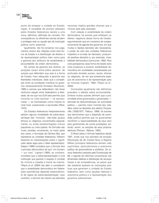 124

ponto de ameaçar a unidade do Estadonação. A variedade de arranjos adotados
pelos Estados federativos resiste a uma
única, definitiva, definição do conceito. Por
conseqüência, as diferentes teorias tendem
a privilegiar este ou aquele tipo de instituição
política como essencial.
Igualmente, não há consenso nos julgamentos acerca das relações entre esta forma de Estado e a distribuição de direitos e
de representação política, bem como para
a garantia dos atributos de estabilidade e
accountability da ordem democrática.
No campo da garantia dos direitos, as
posições variam entre pólos opostos: de
autores que defendem que esta é a forma
de Estado mais adequada à garantia das
liberdades individuais, dado que a competição entre as jurisdições manteria os governos necessariamente limitados (Buchanan,
1995) a autores que defenderam não haver
nenhuma relação entre federalismo e liberdade, de vez que nos EUA este permitiu que
minorias no nível nacional — os escravocratas — se mantivessem como maioria no
nível local, preservando a escravidão (Riker,
1975).
Os Estados federativos freqüentemente
adotam alguma modalidade de sobre-representação das “minorias”, vale dizer, grupos
étnicos ou religiosos concentrados espacialmente, ou ainda estados/regiões menos
populosos ou mais pobres. As fórmulas são
muito variadas, envolvendo, na maior parte
dos casos, a formação da Câmara Alta, que
representa as unidades federativas. Diferem
bastante as interpretações sobre o significado desta regra para o ideal representativo.
Stepan (1999) considera que a fórmula fere
o princípio democrático de que “um homem
= um voto”. Lijphart (1984), ao contrário,
considera que a sobre-representação é uma
instituição que garante o respeito à vontade
da minoria e impede a tirania da maioria.
Fillipov et al. (2004) vão além e consideram
que a estabilidade democrática em federações assimétricas depende essencialmente de regras de sobre-representação; caso
contrário, o domínio da maioria nas decisões

Reforma Política no Brasil_01_272.p65

124

nacionais implica grandes chances que a
minoria opte pela secessão.
Com relação à estabilidade da ordem
democrática, há autores que enfatizam os
efeitos negativos dessa forma de Estado,
argumentando que em contextos de congestionamento da agenda dos governos, em que
muitas e rápidas decisões são necessárias,
o poder de veto das unidades federativas
impediria a tomada de decisões, produzindo paralisia decisória e, por extensão, instabilidade democrática (Lamounier, 1992). Para
outra perspectiva, essa forma de Estado seria
mais propensa a produzir estabilidade democrática em sociedades caracterizadas por
profundas divisões sociais, raciais, étnicas
ou religiosas, de vez que preservaria espaços de autonomia e de representação para
as minorias (Lijphart, 1984; Fillipov et al.,
2004).
Conclusões igualmente não definitivas
presidem o debate sobre accountability.
Embora muitos autores afirmem que a proximidade entre governantes e governados —
derivada da descentralização da autoridade
política — permite maior controle dos cidadãos sobre as decisões dos eleitos (Tocqueville, [1835]1977; Tiebout, 1956), há autores
que demonstram que a dispersão da autoridade política permite que os governantes
transfiram a responsabilidade de seus atos
para governantes de outras jurisdições, evitando, assim, as sanções de seus próprios
eleitores (Pierson; Weaver, 1993).
O Brasil adota a fórmula federativa desde
1891, ainda que nos períodos de exceção
(Revolução de 30, Estado Novo e Regime
Militar) princípios federativos tenham sido
suprimidos, particularmente a autonomia
política de governadores e prefeitos. Do arranjo federativo adotado pela Constituição de
88, a agenda de reformas concentra-se nas
dimensões relativas à distribuição de recursos
fiscais e de competências, ao passo que
são bastante estáveis as instituições políticas que garantem a unidade do Estado
federativo, bem como aquelas relativas à
autonomia política e à representação dos
governos subnacionais.

01/08/06, 17:28

 