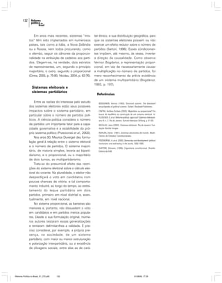 132

Em anos mais recentes, sistemas “mistos” têm sido implantados em numerosos
países, tais como a Itália, a Nova Zelândia
ou a Rússia, nem todos procurando, como
o alemão, seguir os cânones da proporcionalidade na atribuição de cadeiras aos partidos. Elegem-se, na verdade, dois estratos
de representantes, um, segundo o princípio
majoritário, o outro, segundo o proporcional
(Cintra, 2005, p. 75-90; Nicolau, 2004, p. 63-76).

Sistemas eleitorais e
sistemas partidários
Entre as razões do interesse pelo estudo
dos sistemas eleitorais estão seus possíveis
impactos sobre o sistema partidário, em
particular sobre o número de partidos políticos. A ciência política considera o número
de partidos um importante fator para a capacidade governativa e a estabilidade do próprio sistema político (Przeworski et al., 2000).
Nos anos 50, Maurice Duverger deu formulação geral à relação entre o sistema eleitoral
e o número de partidos. O sistema majoritário, de maioria simples, levaria ao bipartidarismo, e o proporcional, ou o majoritário
de dois turnos, ao multipartidarismo.
Trata-se do presumível efeito das restrições do sistema eleitoral sobre o cálculo eleitoral do votante. Na pluralidade, o eleitor não
desperdiçará o voto em candidatos com
poucas chances de vitória, e tal comportamento induzirá, ao longo do tempo, ao estreitamento do leque partidário em dois
partidos, primeiro em nível distrital e, eventualmente, em nível nacional.
No sistema proporcional, as barreiras são
menores e, portanto, não dissuadem o voto
em candidatos e em partidos menos populares. Desde a sua formulação original, inúmeros autores testaram essas generalizações
e tentaram delimitar-lhes a validade. É preciso considerar, por exemplo, a própria presença, na sociedade, de um sistema
partidário, com maior ou menor estruturação
e polarização interpartidária, ou a existência
de clivagens sociais, entre elas as de cará-

Reforma Política no Brasil_01_272.p65

132

ter étnico, e sua distribuição geográfica, para
que os sistemas eleitorais possam ou não
exercer um efeito redutor sobre o número de
partidos (Sartori, 1996). Esses condicionantes impõem, até mesmo, às vezes, inverter
a direção da causalidade. Como observa
Vernon Bogdanor, a representação proporcional, em vez de necessariamente causar
a multiplicação no número de partidos, foi
mero reconhecimento da prévia existência
de um sistema multipartidário (Bogdanor,
1993, p. 197).

Referências
BOGDANOR, Vernon (1993). Electoral system. The blackwell
encyclopedia of political science. Oxford: Blackwell Publishers.
CINTRA, Antônio Octávio (2005). Majoritário ou proporcional? Em
busca do equilíbrio na construção de um sistema eleitoral. In:
FLEISCHER, D. et al. Reforma política: agora vai? Cadernos Adenauer,
ano VI, n. 2. Rio de Janeiro: Konrad-Adenauer Stiftung. p. 61-93.
NICOLAU, Jairo (2004). Sistemas eleitorais. Rio de Janeiro: Fundação Getúlio Vargas.
NOHLEN, Dieter. (1981). Sistemas electorales del mundo. Madri:
Centro de Estudios Constitucionales.
PRZEWORSKI, A. et al. (2000). Democracy and development: political
institutions and well-being in the world, 1950-1990.
SARTORI, Giovanni, (1996). Engenharia constitucional. Brasília:
Editora da UnB.

01/08/06, 17:29

 