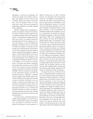 138

população e o número dos deputados. Na
maioria dos países que constam nessa tabela, essa relação é muito menor do que
no Brasil. Apenas em países muito grandes, como os Estados Unidos e a Índia,
essa taxa é maior. São muito grandes os
parlamentos de países como Israel, Holanda
e Nova Zelândia?
De fato, a relação entre a população e o
número de cadeiras na Câmara não diferencia muito da média mundial, sugerindo que
o tamanho da Câmara não é nem muito grande nem muito pequeno. (Analistas têm mostrado que existe uma relação estatística
extremamente forte entre o logaritmo do número de cadeiras e o cubo do logaritmo da
população, conhecida como a Lei do Cubo.
O número de cadeiras na Câmara dos Deputados tem historicamente conformado a
Lei do Cubo.) Deixe-me examinar historicamente a evolução dessa relação no Brasil. A
Figura 1 ilustra essa tendência. O eixo horizontal indica o número de cadeiras na Câmara dos Deputados. Isto se relaciona com
a população estimada do Brasil no momento da eleição, no eixo vertical. O primeiro
ponto, na posição mais baixa à esquerda,
busca estes dois números no ano de 1872.
A linha que conecta os pontos do gráfico
segue a evolução do tamanho da Câmara
até 2006. A linha só rompe com sua tendência de crescimento quando, em 1970, ela
se volta mais para a “esquerda”. O regime
militar no poder, neste período, reduziu o tamanho da Câmara como parte de seu esforço para controlá-la. Entretanto, uma vez
iniciado o processo de transição para a democracia, a linha retornou ao seu curso “normal” de crescimento na medida em que a
população aumentava. Se os militares não
tivessem reduzido o tamanho da Câmara,
não haveria razão para supor que a Câmara
brasileira seria, hoje, maior ou menor do que
ela realmente é.
Se examinarmos a evolução histórica da
relação entre população e o número de cadeiras no Brasil mais de perto, nós chegaremos novamente à conclusão de que o
tamanho da Câmara é muito pequeno. A

Reforma Política no Brasil_01_272.p65

138

Tabela 2 mostra que, em 1872, a Câmara
possuía um deputado para aproximadamente 81 mil brasileiros. Essa relação foi
diminuindo até 1893, o que significa que a
taxa de crescimento da população na Câmara de Deputados superou a de crescimento da população brasileira como um
todo. Entretanto, de 1993 em diante, a situação se inverteu: a taxa de crescimento da
população brasileira tem superado, em muito, o crescimento do tamanho da Câmara.
O tamanho da Câmara se fixou em 513 deputados desde 1994, mas a população brasileira aumentou em mais de 30 milhões de
pessoas desde então. Um argumento a favor
do aumento do tamanho da Câmara poderia ser feito hoje, principalmente porque a
população brasileira continua a crescer. Diminuir o tamanho da Câmara, em contraste,
muito provavelmente não redundaria em uma
economia significativa do orçamento federal. Dado que os brasileiros acreditam pouco nos membros do Congresso, reduzir o
tamanho da Câmara poderia torná-los ainda
mais distantes de seus representantes.
Ademais, a teoria democrática sugere que
a representação política aumenta a “proximidade” que as pessoas sentem em relação aos seus representantes. Dificilmente
uma pessoa pode esperar representar fielmente os interesses de 363 mil pessoas.
No lugar de ajustar o tamanho da Câmara, os brasileiros podem considerar ajustar a forma através da qual são alocadas as
cadeiras no interior da Câmara. Um fato freqüentemente mencionado sobre as legislaturas brasileiras é seu alto grau de
desproporcionalidade. Desproporcionalidade
é o grau através do qual a proporção da
população em relação às cadeiras varia segundo cada estado. Se a população de todos
os estados brasileiros fosse a mesma e o
número de cadeiras alocadas para cada um
deles fosse o mesmo, não haveria desproporcionalidade na Câmara de Deputados.
Entretanto, dado que a Constituição brasileira estabelece um mínimo de oito, e um
máximo de setenta cadeiras para cada
estado, isto está longe de ser o caso. São
Paulo possui cerca de 35 milhões de pessoas

01/08/06, 17:29

 