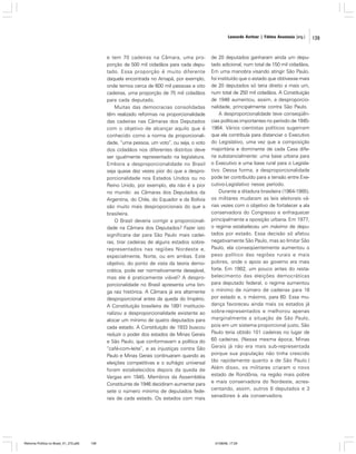 Leonardo Avritzer | Fátima Anastasia [org.]

e tem 70 cadeiras na Câmara, uma proporção de 500 mil cidadãos para cada deputado. Essa proporção é muito diferente
daquela encontrada no Amapá, por exemplo,
onde temos cerca de 600 mil pessoas e oito
cadeiras, uma proporção de 75 mil cidadãos
para cada deputado.
Muitas das democracias consolidadas
têm realizado reformas na proporcionalidade
das cadeiras nas Câmaras dos Deputados
com o objetivo de alcançar aquilo que é
conhecido como a norma da proporcionalidade, “uma pessoa, um voto”, ou seja, o voto
dos cidadãos nos diferentes distritos deve
ser igualmente representado na legislatura.
Embora a desproporcionalidade no Brasil
seja quase dez vezes pior do que a desproporcionalidade nos Estados Unidos ou no
Reino Unido, por exemplo, ela não é a pior
no mundo: as Câmaras dos Deputados da
Argentina, do Chile, do Equador e da Bolívia
são muito mais desproporcionais do que a
brasileira.
O Brasil deveria corrigir a proporcionalidade na Câmara dos Deputados? Fazer isto
significaria dar para São Paulo mais cadeiras, tirar cadeiras de alguns estados sobrerepresentados nas regiões Nordeste e,
especialmente, Norte, ou em ambas. Este
objetivo, do ponto de vista da teoria democrática, pode ser normativamente desejável,
mas ele é praticamente viável? A desproporcionalidade no Brasil apresenta uma longa raiz histórica. A Câmara já era altamente
desproporcional antes da queda do Império.
A Constituição brasileira de 1891 institucionalizou a desproporcionalidade existente ao
alocar um mínimo de quatro deputados para
cada estado. A Constituição de 1933 buscou
reduzir o poder dos estados de Minas Gerais
e São Paulo, que conformavam a política do
“café-com-leite”, e as injustiças contra São
Paulo e Minas Gerais continuaram quando as
eleições competitivas e o sufrágio universal
foram estabelecidos depois da queda de
Vargas em 1945. Membros da Assembléia
Constituinte de 1946 decidiram aumentar para
sete o número mínimo de deputados federais de cada estado. Os estados com mais

Reforma Política no Brasil_01_272.p65

139

de 20 deputados ganharam ainda um deputado adicional, num total de 150 mil cidadãos.
Em uma manobra visando atingir São Paulo,
foi instituído que o estado que obtivesse mais
de 20 deputados só teria direito a mais um,
num total de 250 mil cidadãos. A Constituição
de 1946 aumentou, assim, a desproporcionalidade, principalmente contra São Paulo.
A desproporcionalidade teve conseqüências políticas importantes no período de 19451964. Vários cientistas políticos sugeriram
que ela contribuía para distanciar o Executivo
do Legislativo, uma vez que a composição
majoritária e dominante de cada Casa diferia substancialmente: uma base urbana para
o Executivo e uma base rural para o Legislativo. Dessa forma, a desproporcionalidade
pode ter contribuído para a tensão entre Executivo-Legislativo nesse período.
Durante a ditadura brasileira (1964-1985),
os militares mudaram as leis eleitorais várias vezes com o objetivo de fortalecer a ala
conservadora do Congresso e enfraquecer
principalmente a oposição urbana. Em 1977,
o regime estabeleceu um máximo de deputados por estado. Essa decisão só afetou
negativamente São Paulo, mas ao limitar São
Paulo, ela conseqüentemente aumentou o
peso político das regiões rurais e mais
pobres, onde o apoio ao governo era mais
forte. Em 1982, um pouco antes do restabelecimento das eleições democráticas
para deputado federal, o regime aumentou
o mínimo de número de cadeiras para 18
por estado e, o máximo, para 60. Essa mudança favoreceu ainda mais os estados já
sobre-representados e melhorou apenas
marginalmente a situação de São Paulo,
pois em um sistema proporcional justo, São
Paulo teria obtido 101 cadeiras no lugar de
60 cadeiras. (Nessa mesma época, Minas
Gerais já não era mais sub-representada
porque sua população não tinha crescido
tão rapidamente quanto a de São Paulo.)
Além disso, os militares criaram o novo
estado de Rondônia, na região mais pobre
e mais conservadora do Nordeste, acrescentando, assim, outros 8 deputados e 3
senadores à ala conservadora.

01/08/06, 17:29

139

 