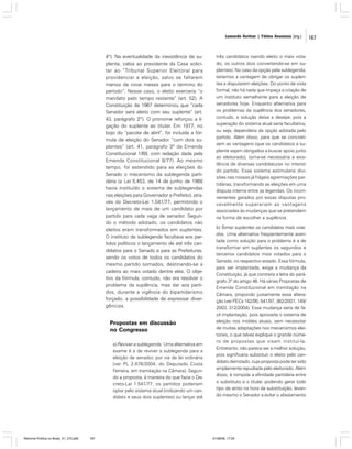 Leonardo Avritzer | Fátima Anastasia [org.]

4º). Na eventualidade da inexistência de suplente, cabia ao presidente da Casa solicitar ao “Tribunal Superior Eleitoral para
providenciar a eleição, salvo se faltarem
menos de nove meses para o término do
período”. Nesse caso, o eleito exerceria “o
mandato pelo tempo restante” (art. 52). A
Constituição de 1967 determinou que “cada
Senador será eleito com seu suplente” (art.
43, parágrafo 2º). O pronome reforçou a ligação do suplente ao titular. Em 1977, no
bojo do “pacote de abril”, foi incluída a fórmula de eleição do Senador “com dois suplentes” (art. 41, parágrafo 3º da Emenda
Constitucional 1/69, com redação dada pela
Emenda Constitucional 8/77). Ao mesmo
tempo, foi estendido para as eleições do
Senado o mecanismo da sublegenda partidária (a Lei 5.453, de 14 de junho de 1968
havia instituído o sistema de sublegendas
nas eleições para Governador e Prefeito), através do Decreto-Lei 1.541/77, permitindo o
lançamento de mais de um candidato por
partido para cada vaga de senador. Segundo o método adotado, os candidatos não
eleitos eram transformados em suplentes.
O instituto da sublegenda facultava aos partidos políticos o lançamento de até três candidatos para o Senado e para as Prefeituras,
sendo os votos de todos os candidatos do
mesmo partido somados, destinando-se a
cadeira ao mais votado dentre eles. O objetivo da fórmula, contudo, não era resolver o
problema da suplência, mas dar aos partidos, durante a vigência do bipartidarismo
forçado, a possibilidade de expressar divergências.

Propostas em discussão
no Congresso
a) Reviver a sublegenda. Uma alternativa em
exame é a de reviver a sublegenda para a
eleição de senador, por via de lei ordinária
(ver PL 2.876/2004, do Deputado Costa
Ferreira, em tramitação na Câmara). Segundo a proposta, à maneira do que fazia o Decreto-Lei 1.541/77, os partidos poderiam
optar pelo sistema atual (indicando um candidato e seus dois suplentes) ou lançar até

Reforma Política no Brasil_01_272.p65

167

três candidatos (sendo eleito o mais votado, os outros dois convertendo-se em suplentes). No caso da opção pela sublegenda,
teríamos a vantagem de obrigar os suplentes a disputarem eleições. Do ponto de vista
formal, não há nada que impeça a criação de
um instituto semelhante para a eleição de
senadores hoje. Enquanto alternativa para
os problemas da suplência dos senadores,
contudo, a solução deixa a desejar, pois a
superação do sistema atual seria facultativa,
ou seja, dependeria da opção adotada pelo
partido. Além disso, para que se concretizem as vantagens (que os candidatos a suplente sejam obrigados a buscar apoio junto
ao eleitorado), torna-se necessária a existência de diversas candidaturas no interior
do partido. Esse sistema estimularia divisões nas nossas já frágeis agremiações partidárias, transformando as eleições em uma
disputa interna entre as legendas. Os inconvenientes gerados por essas disputas provavelmente superariam as vantagens
associadas às mudanças que se pretendem
na forma de escolher a suplência.
b) Tornar suplentes os candidatos mais votados. Uma alternativa freqüentemente aven.
tada como solução para o problema é a de
transformar em suplentes os segundos e
terceiros candidatos mais votados para o
Senado, no respectivo estado. Essa fórmula,
para ser implantada, exige a mudança da
Constituição, já que contraria a letra do parágrafo 3º do artigo 46. Há várias Propostas de
Emenda Constitucional em tramitação na
Câmara, propondo justamente essa alteração (ver PECs 142/95, 541/97, 362/2001, 149/
2003, 312/2004). Essa mudança seria de fácil implantação, pois aproveita o sistema de
eleição nos moldes atuais, sem necessitar
de muitas adaptações nos mecanismos eleitorais, o que talvez explique o grande número de propostas que visam instituí-la.
Entretanto, não parece ser a melhor solução,
pois significaria substituir o eleito pelo candidato derrotado, cuja proposta pode ter sido
amplamente repudiada pelo eleitorado. Além
disso, é rompida a afinidade partidária entre
o substituto e o titular, podendo gerar todo
tipo de atrito na hora da substituição, levando mesmo o Senador a evitar o afastamento

01/08/06, 17:29

167

 