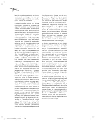 168

para não alterar a participação de seu partido
no Senado (impedindo, por exemplo, que
se candidate a governador de seu estado,
ou que participe de ministérios).
c) Criar a candidatura a suplente. Uma terceira
alternativa em discussão no Congresso é a
de permitir ao eleitor votar diretamente no
suplente, escolhendo entre as alternativas
apresentadas pelo partido. A idéia é que cada
candidato ao Senado seria registrado com
vários candidatos a suplente, e caberia ao
eleitor escolher quais deles iriam efetivamente se credenciar a substituir o senador
eleito. Vale esclarecer que as eleições do
titular e de seus suplentes não seriam independentes entre si, pois o eleitor escolheria
os substitutos dentre os oferecidos na chapa do partido, os suplentes concorreriam vinculados à candidatura principal. Essa nos
parece ser a melhor fórmula para solucionar
o problema da suplência, pois obriga os partidos a tornar públicos os nomes dos candidatos a suplente, entregando ao eleitor a sua
escolha. E não tem os inconvenientes das
duas anteriores: nem criará suplentes com
antagonismos irreconciliáveis com os titulares, nem obrigará à divisão dos partidos em
sublegendas. Já foram apresentadas no Congresso Nacional propostas contendo essa
fórmula, uma implantando a mudança por
via de emenda à Constituição, e a outra por
legislação infraconstitucional. A PEC 67/
2003, cujo primeiro signatário é o deputado Maurício Rands, propõe alterar a Constituição para adotar um sistema desse tipo,
estabelecendo que o eleitor faça diretamente
a escolha de um suplente, dentre as alternativas apresentadas pelo partido. Cumpre
registrar que a proposta reduz o número de
suplentes para um, pois altera também o
mandato dos senadores, que seria reduzido
a quatro anos (o número de dois suplentes,
que está em vigor hoje, está relacionado ao
longo mandato de oito anos, para o qual se
considerou que apenas um suplente poderia ser muito pouco). No Senado, por sua vez,
tramitou um Projeto de Lei visando instituir
essa alteração por via de lei ordinária: o PL
29/1995, apresentado pelo Senador Eduardo
Suplicy, o qual foi arquivado. Era defendido
no projeto que não seria necessário alterar a

Reforma Política no Brasil_01_272.p65

168

Constituição, pois a redação dada ao parágrafo 3º do artigo 46 não impede que se
proceda a uma escolha direta dos suplentes
(ao contrário do que ocorre com a eleição
dos vices para os cargos executivos,
inseparáveis dos titulares, conforme o disposto no parágrafo 1º do artigo 77). Essa
argumentação parece capaz de resistir ao
exame de constitucionalidade requerido
para a adoção da medida por legislação
infraconstitucional. O projeto do Senador
Suplicy afrontava a Carta Magna em outro
ponto, porém, já que previa a escolha de apenas um suplente, ao invés dos dois expressamente determinados na Constituição.
d) Suplente assume apenas até nova eleição
para senador. Vários projetos em tramitação
no Senado criam novas regras de substituição: o suplente substituiria o titular apenas nos afastamentos temporários; nos
casos de vaga, seria eleito novo senador
com mandato-tampão nas próximas eleições
gerais subseqüentes (ver PECs 11/2003 e
8/2004), ou seriam convocadas novas eleições (ver PECs 5/2001 e 24/2001). A proposta não resolve o problema de suplentes
desconhecidos do eleitor, mas pelo menos
evita que eles venham a exercer longos
mandatos. É necessário considerar, contudo,
que a realização de um novo pleito pode
significar custos excessivos; a melhor alternativa, no caso, parece ser a de aguardar
até a próxima eleição geral.
e) Impedir registro de parentes para suplência. Outra proposta de alteração às
regras de suplência foi tentada pela Senadora Marina Silva (SF PLS 00190/99) propondo alterar a Lei Complementar 64 (Lei
de Inelegibilidade), para vedar o registro de
suplentes que fossem parentes do candidato ao Senado, até o segundo grau. A proposta, contudo, foi rejeitada no Plenário do
Senado (em 17/10/2001). Em 2003 foi apresentado projeto com idéia semelhante,
dessa vez, como proposta de alteração constitucional (ver PEC 11/2003).

01/08/06, 17:29

 
