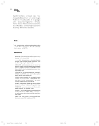 174

(legislar, fiscalizar e controlar), essas iniciativas poderão contribuir para a construção
de bases mais adequadas de cooperação
entre o Executivo e Legislativo e o fortalecimento desses Poderes como mecanismos
de verificação e controle recíprocos dentro
do arranjo democrático brasileiro.

Nota
1

Com assistência de pesquisa realizada por Pedro
Lucas de Moura Palotti e Lívia Maria Alves Cândido
Pereira, alunos da EG/FJP
.)

Referências
BRASIL. 1988. Constituição da República Federativa do Brasil (edição
atualizada). Brasília: Senado Federal.
________. 2006. Regimento Interno da Câmara dos Deputados
(atualizado). Brasília: Câmara dos Deputados. Disponível em: <http:/
/www2.camara.gov.br/legislacao/RegInterno.pdf>.
CAREY, J. 2005. Legislative organization (or, what we want from
legislatures and what comparative legislative studies tells us about
whether we get it). Prepared for Sarah Binder, Rod Rhodes, and Bert
Rockman, (Ed.). The Oxford handbook of political institutions. Oxford:
Oxford University Press.
COX, Gary W. 2005. The organization of democratic legislatures. In:
WEINGAST, Barry; WITTMAN, Donald. Oxford handbook of political
economy. New York: Oxford University Press.
COX, Gary.; MORGENSTERN, Scott. 2002. Latin American’s reactive
assemblies and proactive presidents. In: MORGENSTERN, Scott;
NACIF, Benito (Ed.). 2002. Legislative politics in Latin America.
Cambridge: Cambridge University Press. p. 446-468.
FIGUEIREDO, Argelina; LIMONGI, Fernando. 1999. Executivo e Legislativo
na nova ordem constitucional. Rio de Janeiro: Fundação Getúlio Vargas.
INÁCIO, M. 2006. Sucesso presidencial e presidencialismo de coalizão
no Brasil (1990-2004). Tese (Doutorado) – UFMG.
PESSANHA, C. 2002. O Poder Executivo e o processo legislativo nas
Constituições Brasileiras. In: VIANNA, L.W. (Org.). A democracia e os
três Poderes no Brasil. Belo Horizonte: Editora UFMG; Rio de Janeiro:
IUPERJ/FAPERJ.
SANTOS, F. 2003. O Poder Legislativo no presidencialismo de coalizão.
Belo Horizonte: Editora UFMG; Rio de Janeiro: IUPERJ.

Reforma Política no Brasil_01_272.p65

174

01/08/06, 17:29

 