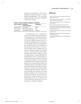 Leonardo Avritzer | Fátima Anastasia [org.]

democracia representativa, mas dilui-se a
apuração da atividade individual — e conseqüente responsabilização — em um ato aparentemente coletivo e indistinto. O Quadro II
sintetiza essa situação.

Referências
ARNOLD, R. Douglas. The Logic of congressional action. New Haven:
Yale University Press, 1990.
BRASIL. Câmara dos Deputados. Resolução nº 17, de 1989: Regimento Interno da Câmara dos Deputados.

Quadro II - Tipos de Votação: Freqüência e Visibilidade

BRASIL. Senado Federal. Resolução nº 93, de 1970: Regimento Interno
do Senado Federal.

Tipo de Votação Freqüência
(nº de Ocorrências)

Visibilidade

BRASIL. Constituição da República Federativa do Brasil, 1988.

Ostensiva simbólica

Alta (regra geral)

Média

Ostensiva nominal

Baixa (situações específicas)

Alta

Secreta nominal

Rara (situações excepcionais)

Inexistente

Considerando-se que o acompanhamento das atividades dos representantes e
a instauração de uma dinâmica permanente
de responsabilização não se limitam apenas
ao momento eleitoral, pode-se discutir um
modelo de transparência que varia desde a
alta visibilidade, presente nas votações do
tipo ostensiva-nominal, até a inexistente, no
tipo secreta-nominal. Não há, no entanto,
como se julgar a priori a validade de um ou
outro tipo: deve-se conjugar a sua aplicabilidade com a natureza dos assuntos a serem
decididos. Nesse sentido, pode-se considerar inadequada para a responsabilização dos
representantes e para o funcionamento da
moderna democracia a alternativa existente
no Congresso brasileiro em que se permite
a substituição de uma votação ostensiva-simbólica por uma secreta-nominal, tendo como
fundamento apenas a aprovação de requerimento decorrente de conveniências políticas.
Mas, por outro lado, não se pode condenar
a adoção deste último tipo de votação nos
casos de eleição dos membros das mesas
diretoras, situação em que o processo guarda grande semelhança com aquele que regulamenta a própria eleição geral dos
parlamentares e que tem no sigilo do voto
um dos elementos centrais para a livre manifestação da vontade dos eleitores.

Reforma Política no Brasil_01_272.p65

179

CONGRESSO DOS ESTADOS UNIDOS DA AMÉRICA. Organization of
the Congress: final report of the Joint Committee on the Organization
of Congress, December, 1993.
DAHL, Robert. Poliarchy: participation and opposition. New Haven: Yale
University Press, 1971.
MAYHEW, David. Congress: the electoral connection. New Haven/London:
Yale University Press, 1974.
U.S. HOUSE OF REPRESENTATIVES. How our laws are made. Washington,
DC, Jun. 2003.

01/08/06, 17:29

179

 
