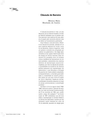 188

Cláusula de Barreira
Mônica Mata
Machado de Castro

A cláusula de barreira é, hoje, um dos
elementos da Lei Eleitoral brasileira. O Código Eleitoral estabelece que os partidos políticos alcancem certo patamar de votos, além
do já exigido pelo quociente eleitoral, para
ter direito ao funcionamento parlamentar.
Esse instituto é, até certo ponto, diferente da cláusula de exclusão, adotada em alguns sistemas eleitorais do mundo, como
os da Alemanha, Grécia e Argentina, onde
um partido é excluído da competição por
cadeiras nos parlamentos e não elege representantes se não superar determinado limiar
de votação em termos nacionais. Esse mecanismo foi concebido como um antídoto
contra a tendência de fracionamento do sistema partidário, característica dos sistemas
eleitorais de representação proporcional:
impede-se, por meio da cláusula de exclusão,
a possibilidade da existência de diversos
partidos pequenos com representação nos
parlamentos, o que dificultaria a formação
de governos de maioria estável e prejudicaria,
conseqüentemente, a chamada governabilidade ou estabilidade do sistema político.
Nos países em que essa norma foi adotada, como a Alemanha, impediu-se, de fato,
a proliferação de partidos pequenos ao longo
do tempo, promovendo-se a concentração
partidária.
No Brasil, no fim do regime militar (19641985), tentou-se instituir a cláusula de exclusão, por meio da Emenda Constitucional 25,
de 27 de novembro de 1985, que, modificando o artigo 152, parágrafo 1º da Constituição de 1967, estabeleceu que não teria
direito a representação no Senado Federal e
na Câmara dos Deputados o partido que não
obtivesse o apoio, expresso em votos, de
3% do eleitorado, apurados em eleição geral

Reforma Política no Brasil_01_272.p65

188

01/08/06, 17:29

 