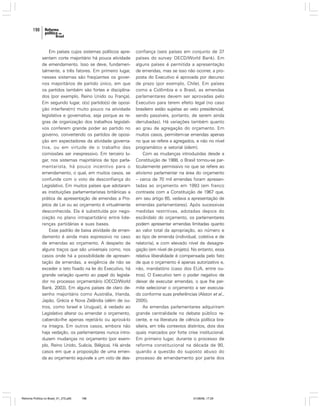 198

Em países cujos sistemas políticos apresentam corte majoritário há pouca atividade
de emendamento. Isso se deve, fundamentalmente, a três fatores. Em primeiro lugar,
nesses sistemas são freqüentes os governos majoritários de partido único, em que
os partidos também são fortes e disciplinados (por exemplo, Reino Unido ou França).
Em segundo lugar, o(s) partido(s) de oposição interfere(m) muito pouco na atividade
legislativa e governativa, seja porque as regras de organização dos trabalhos legislativos conferem grande poder ao partido no
governo, convertendo os partidos de oposição em expectadores da atividade governativa, ou em virtude de o trabalho das
comissões ser inexpressivo. Em terceiro lugar, nos sistemas majoritários de tipo parlamentarista, há pouco incentivo para o
emendamento, o qual, em muitos casos, se
confunde com o voto de desconfiança do
Legislativo. Em muitos países que adotaram
as instituições parlamentaristas britânicas a
prática de apresentação de emendas a Projetos de Lei ou ao orçamento é virtualmente
desconhecida. Ela é substituída por negociação no plano intrapartidário entre lideranças partidárias e suas bases.
Esse padrão de baixa atividade de emendamento é ainda mais expressivo no caso
de emendas ao orçamento. A despeito de
alguns traços que são universais como, nos
casos onde há a possibilidade de apresentação de emendas, a exigência de não se
exceder o teto fixado na lei do Executivo, há
grande variação quanto ao papel do legislador no processo orçamentário (OECD/World
Bank, 2003). Em alguns países de claro desenho majoritário como Austrália, Irlanda,
Japão, Grécia e Nova Zelândia (além de outros, como Israel e Uruguai), é vedado ao
Legislativo alterar ou emendar o orçamento,
cabendo-lhe apenas rejeitá-lo ou aprová-lo
na íntegra. Em outros casos, embora não
haja vedação, os parlamentares nunca introduzem mudanças no orçamento (por exemplo, Reino Unido, Suécia, Bélgica). Há ainda
casos em que a proposição de uma emenda ao orçamento equivale a um voto de des-

Reforma Política no Brasil_01_272.p65

198

confiança (seis países em conjunto de 37
países do survey OECD/World Bank). Em
alguns países é permitida a apresentação
de emendas, mas se isso não ocorrer, a proposta do Executivo é aprovada por decurso
de prazo (por exemplo, Chile). Em países
como a Colômbia e o Brasil, as emendas
parlamentares devem ser aprovadas pelo
Executivo para terem efeito legal (no caso
brasileiro estão sujeitas ao veto presidencial,
sendo passíveis, portanto, de serem ainda
derrubadas). Há variações também quanto
ao grau de agregação do orçamento. Em
muitos casos, permitem-se emendas apenas
no que se refere a agregados, e não no nível
programático e setorial (idem).
Com as mudanças introduzidas desde a
Constituição de 1988, o Brasil tornou-se particularmente permissivo no que se refere ao
ativismo parlamentar na área do orçamento
– cerca de 70 mil emendas foram apresentadas ao orçamento em 1993 (em franco
contraste com a Constituição de 1967 que,
em seu artigo 65, vedava a apresentação de
emendas parlamentares). Após sucessivas
medidas restritivas, adotadas depois do
escândalo do orçamento, os parlamentares
podem apresentar emendas limitadas quanto
ao valor total da apropriação, ao número e
ao tipo de emenda (individual, coletiva e de
relatoria), e com elevado nível de desagregação (em nível de projeto). No entanto, essa
relativa liberalidade é compensada pelo fato
de que o orçamento é apenas autorizativo e,
não, mandatório (caso dos EUA, entre outros). O Executivo tem o poder negativo de
deixar de executar emendas, o que lhe permite selecionar o orçamento a ser executado conforme suas preferências (Alston et al.,
2005).
As emendas parlamentares adquiriram
grande centralidade no debate público recente, e na literatura de ciência política brasileira, em três contextos distintos, dois dos
quais marcados por forte crise institucional.
Em primeiro lugar, durante o processo de
reforma constitucional na década de 90,
quando a questão do suposto abuso do
processo de emendamento por parte dos

01/08/06, 17:29

 