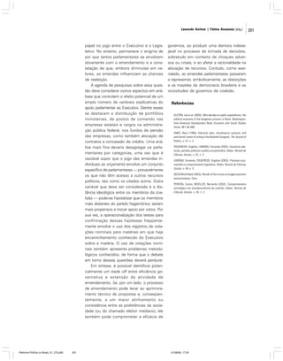 Leonardo Avritzer | Fátima Anastasia [org.]

papel no jogo entre o Executivo e o Legislativo. No entanto, permanece o enigma de
por que tantos parlamentares se envolvem
ativamente com o emendamento e a constatação de que, embora diminutas em valores, as emendas influenciam as chances
de reeleição.
A agenda de pesquisas sobre essa questão deve considerar outros aspectos em análises que controlem o efeito potencial de um
amplo número de variáveis explicativas do
apoio parlamentar ao Executivo. Dentre esses
se destacam a distribuição de portfólios
ministeriais, de postos de comando nas
empresas estatais e cargos na administração pública federal, nos fundos de pensão
das empresas, como também alocação de
contratos e concessão de crédito. Uma análise mais fina deveria desagregar os parlamentares por categorias, uma vez que é
razoável supor que o jogo das emendas individuais ao orçamento envolve um conjunto
específico de parlamentares — provavelmente
os que não têm acesso a outros recursos
políticos, tais como os citados acima. Outra
variável que deve ser considerada é a distância ideológica entre os membros da coalizão — pode-se hipotetizar que os membros
mais distantes do partido hegemônico seriam
mais propensos a trocar apoio por votos. Por
sua vez, a operacionalização dos testes para
confirmação dessas hipóteses freqüentemente envolve o uso dos registros de votações nominais para matérias em que haja
encaminhamento conhecido do Executivo
sobre a matéria. O uso de votações nominais também apresenta problemas metodológicos conhecidos, de forma que o debate
em torno dessas questões deverá perdurar.
Em síntese, é possível identificar potencialmente um trade off entre eficiência governativa e extensão da atividade de
emendamento. Se, por um lado, o processo
de emendamento pode levar ao aprimoramento técnico de propostas e, conseqüentemente, a um maior alinhamento ou
consistência entre as preferências da sociedade (ou do chamado eleitor mediano), ele
também pode comprometer a eficácia de

Reforma Política no Brasil_01_272.p65

201

governos, ao produzir uma demora indesejável no processo de tomada de decisões,
sobretudo em contexto de choques adversos ou crises, e ao afetar a racionalidade na
alocação de recursos. Contudo, como assinalado, as emendas parlamentares passaram
a representar, simbolicamente, as distorções
e as mazelas da democracia brasileira e as
vicissitudes de governos de coalizão.

Referências
ALSTON, Lee et al. (2005). Who decides on public expenditures: the
political economy of the budgetary process in Brazil. Washington,
Inter-American Development Bank. Economic and Social Studies
Series, RE1-05-006.
AMES, Barry (1995). Electoral rules, constituency ressures, and
pork barrel: bases of voting in the Brazilian Congress. The Journal of
Politics, v. 57, n. 2.
FIGUEIREDO, Argelina; LIMONGI, Fernando (2002). Incentivos eleitorais, partidos políticos e política orçamentária. Dados. Revista de
Ciências Sociais, v. 32, n. 2.
LIMONGI, Fernando; FIGUEIREDO, Argelina (2005). Processo orçamentário e comportamento legislativo. Dados. Revista de Ciências
Sociais, v. 48, n. 4.
OECD/World Bank (2003). Results of the survey on budget practices
and procedures, Paris.
PEREIRA, Carlos; MUELLER, Bernardo (2002). Comportamento
estratégico em presidencialismo de coalizão. Dados. Revista de
Ciências Sociais, v. 45, n. 2.

01/08/06, 17:29

201

 