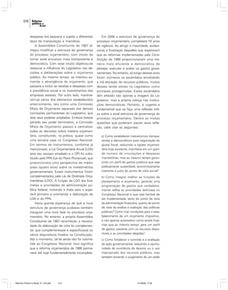 210

despesas era pequena e sujeita a diferentes
tipos de manipulação e manobras.
A Assembléia Constituinte de 1987 almejou modificar a estrutura de governança
do processo orçamentário, com intuito de
tornar esse processo mais transparente e
democrático. Com esse intuito objetivou-se
restaurar a influência do Legislativo nas decisões e deliberações sobre o orçamento
público. Ao mesmo tempo, se intentou aumentar a abrangência do orçamento, que
passaria a incluir as receitas e despesas com
a previdência social e os investimentos das
empresas estatais. Por outro lado, mantiveram-se vários dos elementos estabelecidos
anteriormente, tais como uma Comissão
Mista de Orçamento separada das demais
comissões permanentes do Legislativo, que
teve seus poderes ampliados. Embora tivesse
perdido seu poder terminativo, a Comissão
Mista de Orçamento passou a centralizar
todas as decisões sobre matéria orçamentária, constituindo, na prática, quase como
uma terceira casa no Congresso Nacional.
Em termos de instrumentos, conforme já
mencionado, a Lei Orçamentária Anual (LOA)
teve seu escopo ampliado e o OPI foi substituído pelo PPA (Lei do Plano Plurianual), que
proporcionava uma perspectiva de médio
prazo (quatro anos) sobre os investimentos
governamentais. Esses instrumentos foram
complementados pela Lei de Diretrizes Orçamentárias (LDO). A função da LDO era fixar
metas e prioridades da administração pública federal, incluindo a meta para o superávit primário e orientando a elaboração da
LOA e do PPA.
Havia grande esperança de que a nova
estrutura de governança pudesse também
inaugurar uma nova fase no processo orçamentário. No entanto, a própria Assembléia
Constituinte de 1987 reconheceu a necessidade da elaboração de uma lei complementar, que complementasse e especificasse os
vários dispositivos fixados na Constituição.
Até o momento, tal lei ainda não foi submetida ao Congresso Nacional. Isso significa
que a reforma orçamentária de 1988 permanece até hoje fundamentalmente incompleta.

Reforma Política no Brasil_01_272.p65

210

Em 2006 a estrutura de governança do
processo orçamentário completará 18 anos
de vigência. Ao atingir a maioridade, evidencia-se a frustração daqueles que esperavam
que as reformas implementadas pela Constituição de 1988 proporcionariam uma maneira mais eficiente e democrática de
planejar, executar e avaliar os gastos governamentais. No entanto, ao longo desses anos
foram inúmeros os escândalos envolvendo
a má alocação de recursos públicos, muitos
desses tendo atores no Legislativo como
principais protagonistas. Esses escândalos
têm afetado não apenas a imagem do Legislativo, mas a própria crença nas instituições democráticas. Portanto, é urgente e
fundamental que se faça uma reflexão crítica sobre a atual estrutura de governança do
processo orçamentário. Dentre as muitas
questões que poderiam pautar essa reflexão, cabe citar as seguintes:
a) Como estabelecer mecanismos transparentes e democráticos para negociação do
ajuste fiscal, reduzindo a rigidez orçamentária hoje existente, manifesta em um grande número de vinculações e despesas
mandatórias, mas ao mesmo tempo garantindo um perfil de gastos públicos que seja
politicamente sustentável, economicamente
coerente e justo do ponto de vista social?
b) Como integrar melhor as funções de
planejamento e orçamento, gerando uma
programação de gastos que verdadeiramente reflita as prioridades definidas no
Congresso Nacional e que seja factível de
ser implementada, tanto do ponto de vista
da administração financeira, quanto do ponto
de vista da análise e avaliação das políticas
públicas? Como criar condições para o estabelecimento de um orçamento impositivo,
e não apenas autorizativo como existe hoje,
mas que ao mesmo tempo gere um perfil
de gastos coerente com os recursos disponíveis e as prioridades elegidas?
c) Como fortalecer o controle e a avaliação
da ação governamental, reduzindo a oportunidade de ocorrência de desvios ou o uso
inapropriado dos recursos públicos, mas
também evitando o surgimento de um estilo

01/08/06, 17:30

 