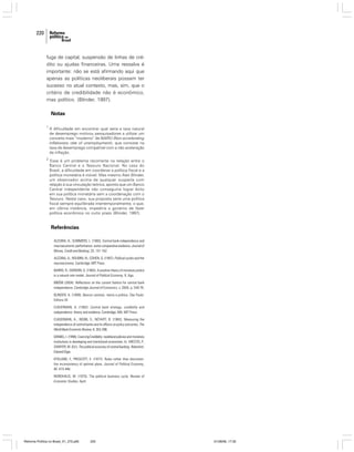 220

fuga de capital, suspensão de linhas de crédito ou ajudas financeiras. Uma ressalva é
importante: não se está afirmando aqui que
apenas as políticas neoliberais possam ter
sucesso no atual contexto, mas, sim, que o
critério de credibilidade não é econômico,
mas político. (Blinder, 1997).

Notas
1

A dificuldade em encontrar qual seria a taxa natural
de desemprego motivou pesquisadores a utilizar um
conceito mais “moderno” de NAIRU (Non accelerating
inflationary rate of unemployment), que consiste na
taxa de desemprego compatível com a não aceleração
da inflação.

2

Esse é um problema recorrente na relação entre o
Banco Central e o Tesouro Nacional. No caso do
Brasil, a dificuldade em coordenar a política fiscal e a
política monetária é visível. Mas mesmo Alan Blinder,
um observador acima de qualquer suspeita com
relação à sua vinculação teórica, aponta que um Banco
Central independente não conseguiria lograr êxito
em sua política monetária sem a coordenação com o
Tesouro. Neste caso, sua proposta seria uma política
fiscal sempre equilibrada intertemporalmente, o que,
em última instância, impediria o governo de fazer
política econômica no curto prazo (Blinder, 1997).

Referências
ALESINA, A.; SUMMERS, L. (1993). Central bank independence and
macroeconomic performance: some comparative evidence. Journal of
Money, Credit and Banking, 25: 151-162.
ALESINA, A.; ROUBINI, N.; COHEN, G. (1997). Political cycles and the
macroeconomy. Cambridge: MIT Press.
BARRO, R.; GORDON, D. (1983). A positive theory of monetary police
in a natural rate model. Journal of Political Economy, 9, Ago.
BIBÖW (2004). Reflections on the current fashion for central bank
independence. Cambridge Journal of Economics, v. 28(4), p. 549-76.
BLINDER, A. (1999). Bancos centrais: teoria e prática. São Paulo:
Editora 34.
CUKIERMAN, A. (1992). Central bank strategy, credibility and
independence: theory and evidence. Cambridge, MA: MIT Press.
CUKIERMAN, A.; WEBB, S.; NEYAPIT, B. (1992). Measuring the
independence of central banks and its effects on policy outcomes. The
World Bank Economic Review, 6: 353-398.
GRABEL, I. (1998). Coercing Credibility: neoliberal policies and monetary
institutions in developing and transitional economies. In: ARESTIS, P.;
SAWYER, M. (Ed.). The political economy of central banking. Aldershot:
Edward Elgar.
KYDLAND, F.; PRESCOTT, E. (1977). Rules rather than discretion:
the inconsistency of optimal plans. Journal of Political Economy,
85: 473-446.
NORDHAUS, W. (1975). The political business cycle. Review of
Economic Studies, April.

Reforma Política no Brasil_01_272.p65

220

01/08/06, 17:30

 