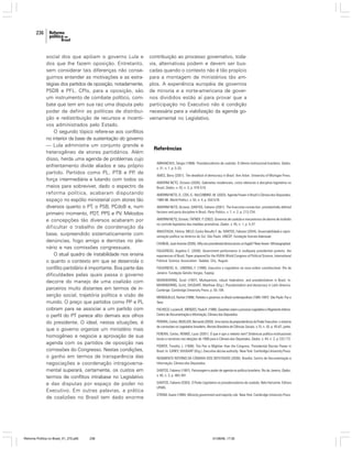 236

social dos que apóiam o governo Lula e
dos que lhe fazem oposição. Entretanto,
sem considerar tais diferenças não conseguimos entender as motivações e as estratégias dos partidos de oposição, notadamente,
PSDB e PFL. CPIs, para a oposição, são
um instrumento de combate político, combate que tem em sua raiz uma disputa pelo
poder de definir as políticas de distribuição e redistribuição de recursos e incentivos administrados pelo Estado.
O segundo tópico refere-se aos conflitos
no interior da base de sustentação do governo
— Lula administra um conjunto grande e
heterogêneo de atores partidários. Além
disso, herda uma agenda de problemas cujo
enfrentamento divide aliados e seu próprio
partido. Partidos como PL, PTB e PP de
,
força intermediária e lutando com todos os
meios para sobreviver, dado o espectro da
reforma política, acabaram disputando
espaço no espólio ministerial com atores tão
diversos quanto o PT, o PSB, PCdoB e, num
primeiro momento, PDT, PPS e PV. Métodos
e concepções tão diversos acabaram por
dificultar o trabalho de coordenação da
base, surpreendido sistematicamente com
denúncias, fogo amigo e derrotas no plenário e nas comissões congressuais.
O atual quadro de instabilidade nos ensina
o quanto o contexto em que se desenrola o
conflito partidário é importante. Boa parte das
dificuldades pelas quais passa o governo
decorre do manejo de uma coalizão com
parceiros muito distantes em termos de inserção social, trajetória política e visão de
mundo. O preço que partidos como PP e PL
cobram para se associar a um partido com
o perfil do PT parece alto demais aos olhos
do presidente. O ideal, nestas situações, é
que o governo organize um ministério mais
homogêneo e negocie a aprovação de sua
agenda com os partidos de oposição nas
comissões do Congresso. Nestas condições,
o ganho em termos de transparência das
negociações e coordenação intragovernamental superará, certamente, os custos em
termos de conflitos intrabase no Legislativo
e das disputas por espaço de poder no
Executivo. Em outras palavras, a prática
de coalizões no Brasil tem dado enorme

Reforma Política no Brasil_01_272.p65

236

contribuição ao processo governativo, todavia, alternativas podem e devem ser buscadas quando o contexto não é tão propício
para a montagem de ministérios tão amplos. A experiência européia de governos
de minoria e a norte-americana de governos divididos estão aí para provar que a
participação no Executivo não é condição
necessária para a viabilização da agenda governamental no Legislativo.

Referências
ABRANCHES, Sérgio (1988). Presidencialismo de coalizão: O dilema institucional brasileiro. Dados,
v. 31, n. 1, p. 5-33.
AMES, Barry (2001). The deadlock of democracy in Brazil. Ann Arbor: University of Michigan Press.
AMORIM NETO, Octavio (2000). Gabinetes residenciais, ciclos eleitorais e disciplina legislativa no
Brasil. Dados, v. 43, n. 3, p. 479-519.
AMORIM NETO, O.; COX, G.; McCUBBINS, M. (2003). Agenda Power in Brazil’s Câmara dos Deputados,
1989-98. World Politics, v. 55, n. 4, p. 550-578.
AMORIM NETO, Octavio; SANTOS, Fabiano (2001). The Executive connection: presidentially-defined
factions and party discipline in Brazil. Party Politics, v. 7, n. 2, p. 213-234.
AMORIM NETO, Octavio; TAFNER, P. (2002). Governos de coalizão e mecanismos de alarme de incêndio
no controle legislativo das medidas provisórias. Dados, v. 45, n. 1, p. 5-37.
ANASTASIA, Fátima; MELO, Carlos Ranulfo F. de; SANTOS, Fabiano (2004). Governabilidade e representação política na América do Sul. São Paulo: UNESP; Fundação Konrad-Adenauer.
CHEIBUB, José Antonio (2005). Why are presidential democracies so fragile? New Haven. Mimeographed.
FIGUEIREDO, Argelina C. (2000). Government performance in multiparty presidential systems: the
experiences of Brazil. Paper prepared for the XVIIIth World Congress of Political Science, International
Political Science Association. Québec City, August.
FIGUEIREDO, A.; LIMONGI, F. (1999). Executivo e Legislativo na nova ordem constitucional. Rio de
Janeiro: Fundação Getúlio Vargas; Fapesp.
MAINWARING, Scott (1997). Multipartism, robust federalism, and presidentialism in Brazil. In:
MAINWARING, Scott; SHUGART, Matthew (Org.). Presidentialism and democracy in Latin America.
Cambrige: Cambridge University Press. p. 55-109.
MENEGUELLO, Rachel (1998). Partidos e governos no Brasil contemporâneo (1985-1997). São Paulo: Paz e
Terra.
PACHECO, Luciana B.; MENDES, Paula R. (1998). Questões sobre o processo Legislativo e Regimento Interno.
Centro de Documentação e Informação, Câmara dos Deputados.
PEREIRA, Carlos; MUELLER, Bernardo (2000). Uma teoria da preponderância do Poder Executivo: o sistema
de comissões no Legislativo brasileiro. Revista Brasileira de Ciências Sociais, v.15, n. 43, p. 45-67, junho.
PEREIRA, Carlos; RENNÓ, Lucio (2001). O que é que o reeleito tem? Dinâmicas político-institucionais
locais e nacionais nas eleições de 1998 para a Câmara dos Deputados. Dados, v. 44, n. 2, p.133-172.
POWER, Timothy J. (1998). The Pen is Mightier than the Congress: Presidential Decree Power in
Brazil. In: CAREY; SHUGART (Org.). Executive decree authority. New York: Cambridge University Press.
REGIMENTO INTERNO DA CÂMARA DOS DEPUTADOS (2000). Brasília: Centro de Documentação e
Informação, Câmara dos Deputados.
SANTOS, Fabiano (1997). Patronagem e poder de agenda na política brasileira. Rio de Janeiro, Dados,
v. 40, n. 3, p. 465-491.
SANTOS, Fabiano (2003). O Poder Legislativo no presidencialismo de coalizão. Belo Horizonte: Editora
UFMG.
STROM, Kaare (1990). Minority government and majority rule. New York: Cambridge University Press.

01/08/06, 17:30

 