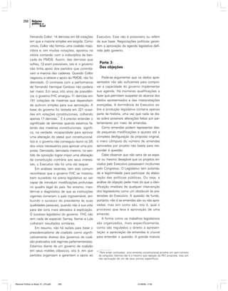 250

Fernando Collor: 14 derrotas em 58 votações
em que a maioria simples era exigida. Como
vimos, Collor não formou uma coalizão majoritária e, em muitas votações, apostou na
vitória contando com a indisciplina da bancada do PMDB. Assim, das derrotas que
sofreu, 12 eram previsíveis, isto é, o governo
não tinha apoio dos partidos que controlavam a maioria das cadeiras. Quando Collor
negociou e obteve o apoio do PMDB, não foi
derrotado. O contraste com a performance
de Fernando Henrique Cardoso não poderia
ser maior. Em seus oito anos de presidência, o governo FHC amargou 11 derrotas em
191 votações de matérias que dependiam
de quórum simples para sua aprovação. A
base do governo foi testada em 221 ocasiões em votações constitucionais, colhendo
11
apenas 17 derrotas. E é preciso entender o
significado de derrotas quando estamos falando das matérias constitucionais: significa, na verdade, incapacidade para aprovar
uma alteração do status quo constitucional.
Isto é, o governo não conseguiu reunir os 3/5
dos votos necessários para aprovar uma proposta. Derrotado, derrotado mesmo, no sentido da oposição lograr impor uma alteração
da constituição contrária aos seus interesses, o Executivo não foi uma vez sequer.
Em análises recentes, tem sido comum
reconhecer que o governo FHC se mostrou
bem sucedido na arena legislativa ao ser
capaz de introduzir modificações profundas
no quadro legal do país. No entanto, mantém-se o diagnóstico de que as instituições
vigentes tornariam o país ingovernável, atribuindo o sucesso do presidente às suas
qualidades pessoais, quando não à sua virtú
para dar tons mais elevados à explicação.
O sucesso legislativo do governo FHC não
tem nada de especial. Sarney, Itamar e Lula
colheram resultados similares.
Em resumo, não há razões para tratar o
presidencialismo de coalizão como significativamente diverso dos governos de coalizão praticados sob regimes parlamentaristas.
Estamos diante de um governo de coalizão
em seus moldes clássicos, isto é, em que
partidos organizam e garantem o apoio ao

Reforma Política no Brasil_01_272.p65

250

Executivo. Este não é prisioneiro ou refém
da sua base. Negociações políticas garantem a aprovação da agenda legislativa definida pelo governo.

Parte 3:
Das objeções
Pode-se argumentar que os dados apresentados não são suficientes para comprovar a capacidade do governo implementar
sua agenda. Há inúmeras qualificações a
fazer que permitem suspeitar do alcance dos
dados apresentados e das interpretações
avançadas. A dominância do Executivo sobre a produção legislativa contaria apenas
parte da história, uma vez que nada se disse sobre possíveis alterações feitas por parlamentares por meio de emendas.
Como emendas podem representar desde pequenas modificações e ajustes até a
completa desfiguração da proposta original,
o mero cômputo do número de emendas
aprovadas por projeto não basta para responder à questão.
Cabe observar que não seria de se esperar ou mesmo desejável que os projetos enviados pelo Executivo passassem incólumes
pelo Congresso. O Legislativo tem autoridade e legitimidade para participar da elaboração das políticas públicas. Ou seja, a
análise da objeção pede mais do que a identificação imediata de qualquer intervenção
dos legisladores como um obstáculo às pretensões do Executivo. A questão de fundo,
portanto, não é se emendas são ou não aprovadas, mas sim como são, isto é, qual o
processo que leva à aprovação de uma
emenda.
A forma como os trabalhos legislativos
são organizados, mais especificamente,
como são regulados o direito a apresentação e apreciação de emendas é crucial
para entender a questão. A grande maioria

11

Para evitar confusões: uma emenda constitucional envolve um sem-número
de votações. Derrota não é o mesmo que rejeição da PEC proposta, mas sim
não aprovação de um de seus pontos específicos.

01/08/06, 17:30

 