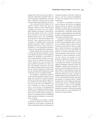 Presidencialismo e Governo de Coalizão | Fernando Limongi

qualquer valor maior que zero para obter cooperação. Deputados competem pelos recursos escassos controlados por uma única
fonte, o Executivo, este que fica em condições de explorar esta situação em seu favor.
Tratar os parlamentares dotados de um
mesmo interesse, mesmo que seja o da
reeleição, desafia os fatos. Parlamentares
competem por votos e, por isso mesmo,
estão divididos em partidos. O poder de barganha dos partidos cresce com o tamanho
da sua bancada e com suas perspectivas
eleitorais futuras, isto é, com a possibilidade de ganhar as próximas eleições presidenciais. Logo, pequenos partidos não
constituem um problema para a construção
da base do governo. Antes o contrário. Por
definição, têm poucos votos a dar para o
Presidente, e suas perspectivas eleitorais
futuras não são propriamente auspiciosas.
Partidos maiores têm que pesar os prós
e contras de fazer parte do governo. O acesso à máquina do governo e a formulação de
políticas traz dividendos, mas também envolve custos eleitorais. Partidos com chances de vitória em eleições futuras podem
preferir aguardar. Ou, de outra parte, para
que os ganhos compensem os custos, podem não interessar ao governo, que conta
com melhores opções para formar sua base.
Por isso mesmo, pequenos e médios partidos são mais facilmente atraídos para a base
do governo do que os partidos grandes.
Na realidade, a experiência brasileira
mostra que fazer oposição ao governo é uma
opção que se reserva a poucos partidos,
restrita aos partidos que podem aspirar dirigir o governo em futuro próximo. Este foi o
caso do PT sob FHC e do PSDB/PFL sob
Lula. O PMDB, em ambos os períodos,
ficou a meio caminho. A possibilidade de
viabilizar uma candidatura presidencial própria foi sempre o argumento dos que defenderam que o partido fizesse oposição ao
governo. O reconhecimento da inviabilidade
dessa alternativa alimentava os que propunham a adesão.
O combustível que sustenta a coalizão
de governo no Brasil não é diverso do encontrado em outros países. O processo decisório é desenhado de forma a favorecer as

Reforma Política no Brasil_01_272.p65

255

iniciativas do governo. Este tem o direito de
propor e, com isso, é capaz de estabelecer
os termos da barganha com sua base de
sustentação.
Em resumo, a conclusão é a mesma a
que se chega ao se examinar as objeções
relativas às taxas de sucesso e dominância
legislativa. Em geral, salvo os preconceitos,
os argumentos normalmente apresentados
para questionar o significado real das taxas
de apoio à agenda legislativa do Presidente
brasileiro são igualmente aplicáveis aos demais países parlamentaristas.
O Executivo brasileiro está longe de estar paralisado. É descabido insistir na tese
da crise de governabilidade após o governo
ter se mostrado capaz de aprovar tantas
Emendas Constitucionais. Resta se apelar
para o caráter inconcluso ou incompleto das
reformas como prova das dificuldades do
governo. As reformas aprovadas, tornou-se
usual argumentar, foram parciais e, provavelmente, as menos importantes. Há sempre uma reforma que poderia ter sido
aprovada. A agenda de reformas, no entanto, não tem fim. A cada reforma feita, uma
nova agenda de reformas é proposta pelas
agências multilaterais. Segundo a última contabilidade, o desafio atual é promover com
sucesso a “terceira geração de reformas” (ver
Melo, 2005). E novas gerações de reformas
nascem do reconhecimento das falhas das
propostas anteriores. Ou seja, o sucesso na
implementação da segunda geração não nos
livra da necessidade de passar pela geração seguinte. A conclusão é óbvia: o problema pode estar na formulação das propostas.
Dito de outra maneira, o resultado das políticas aprovadas e, mesmo, a sua qualidade,
não pode ser o critério para mensurar o desempenho do governo. Estas são discussões
de outra ordem, isto é, que independem da
estrutura do sistema político.

01/08/06, 17:30

255

 