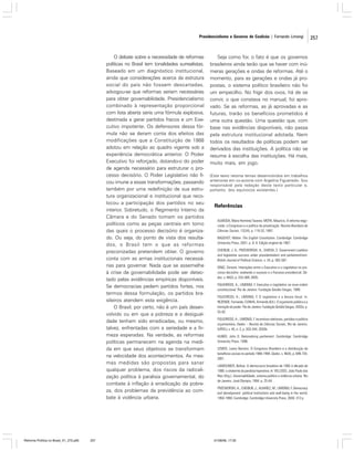 Presidencialismo e Governo de Coalizão | Fernando Limongi

O debate sobre a necessidade de reformas
políticas no Brasil tem tonalidades surrealistas.
Baseado em um diagnóstico institucional,
ainda que considerações acerca da estrutura
social do país não fossem descartadas,
advogou-se que reformas seriam necessárias
para obter governabilidade. Presidencialismo
combinado à representação proporcional
com lista aberta seria uma fórmula explosiva,
destinada a gerar partidos fracos e um Executivo impotente. Os defensores dessa fórmula não se deram conta dos efeitos das
modificações que a Constituição de 1988
adotou em relação ao quadro vigente sob a
experiência democrática anterior. O Poder
Executivo foi reforçado, dotando-o do poder
de agenda necessário para estruturar o processo decisório. O Poder Legislativo não ficou imune a essas transformações, passando
também por uma redefinição de sua estrutura organizacional e institucional que recolocou a participação dos partidos no seu
interior. Sobretudo, o Regimento Interno da
Câmara e do Senado tomam os partidos
políticos como as peças centrais em torno
das quais o processo decisório é organizado. Ou seja, do ponto de vista dos resultados, o Brasil tem o que as reformas
preconizadas pretendem obter. O governo
conta com as armas institucionais necessárias para governar. Nada que se assemelhe
à crise de governabilidade pode ser detectado pelas evidências empíricas disponíveis.
Se democracias pedem partidos fortes, nos
termos dessa formulação, os partidos brasileiros atendem esta exigência.
O Brasil, por certo, não é um país desenvolvido ou em que a pobreza e a desigualdade tenham sido erradicadas, ou mesmo,
talvez, enfrentadas com a seriedade e a firmeza esperadas. Na verdade, as reformas
políticas permanecem na agenda na medida em que seus objetivos se transformam
na velocidade dos acontecimentos. As mesmas medidas são propostas para sanar
qualquer problema, dos riscos da radicalização política à paralisia governamental, do
combate à inflação à erradicação da pobreza, dos problemas da previdência ao combate à violência urbana.

Reforma Política no Brasil_01_272.p65

257

Seja como for, o fato é que os governos
brasileiros ainda terão que se haver com inúmeras gerações e ondas de reformas. Até o
momento, para as gerações e ondas já propostas, o sistema político brasileiro não foi
um empecilho. No frigir dos ovos, há de se
convir, o que constava no manual, foi aprovado. Se as reformas, as já aprovadas e as
futuras, trarão os benefícios prometidos é
uma outra questão. Uma questão que, com
base nas evidências disponíveis, não passa
pela estrutura institucional adotada. Nem
todos os resultados de políticas podem ser
derivados das instituições. A política não se
resume à escolha das instituições. Há mais,
muito mais, em jogo.
(Este texto retoma temas desenvolvidos em trabalhos
anteriores em co-autoria com Argelina Figueiredo. Sou
responsável pela redação deste texto particular e,
portanto, dos equívocos existentes.)

Referências
ALMEIDA, Maria Hermínia Tavares; MOYA, Maurício. A reforma negociada: o Congresso e a política de privatização. Revista Brasileira de
Ciências Sociais, 12(34), p. 119-32, 1997.
BAGEHOT, Walter. The English Constitution. Cambridge: Cambridge
University Press, 2001, p. 8, 9. Edição original de 1867.
CHEIBUB, J. A.; PRZEWORSKI, A.; SAIEGH, S. Government coalition
and legislative success under presidentialism and parliamentrism.
British Journal of Political Science, v. 34, p. 565-587.
DINIZ, Simone. Interações entre o Executivo e o Legislativo no processo decisório: avaliando o sucesso e o fracasso presidencial. Dados, v. 48(2), p. 333-369, 2005.
FIGUEIREDO, A.; LIMONGI, F. Executivo e Legislativo na nova ordem
constitucional. Rio de Janeiro: Fundação Getúlio Vargas, 1999.
FIGUEIREDO, A.; LIMONGI, F. O Legislativo e a âncora fiscal. In:
REZENDE, Fernando; CUNHA, Armando (Ed.). O orçamento público e a
transição do poder. Rio de Janeiro: Fundação Getúlio Vargas, 2002a. p.
55-92.
FIGUEIREDO, A.; LIMONGI, F. Incentivos eleitorais, partidos e política
orçamentária. Dados – Revista de Ciências Sociais, Rio de Janeiro,
IUPERJ, v. 45, n. 2, p. 303-344, 2002b.
HUBER, John D. Rationalizing parliament. Cambridge: Cambridge
University Press, 1996.
LEMOS, Leany Barreiro. O Congresso Brasileiro e a distribuição de
benefícios sociais no período 1988-1994. Dados, v. 46(4), p. 699-734,
2001.
LAMOUNIER, Bolívar. A democracia brasileira de 1985 à década de
1990: a síndorme da paralisia hiperativa. In: VELLOSO, João Paulo dos
Reis (Org.). Governabilidade, sistema político e violência urbana. Rio
de Janeiro: José Olympio, 1994. p. 25-64.
PRZEWORSKI, A.; CHEIBUB, J.; ALVAREZ, M.; LIMONGI, F. Democracy
and development: political institutions and well-being in the world,
1950-1990. Cambridge: Cambridge University Press, 2000. 312 p.

01/08/06, 17:30

257

 