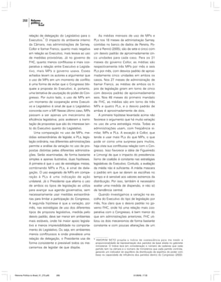 268

relação de delegação do Legislativo para o
5
Executivo. O impacto do ambiente interno
da Câmara, nas administrações de Sarney,
Collor e Itamar Franco, quanto mais negativa
em relação ao Executivo, mais levava ao uso
de medidas provisórias. Já no governo de
FHC, quanto menos conflituosa e mais cooperativa a relação entre Executivo e Legislativo, mais MPs o governo usava. Esses
achados levam os autores a argumentar que
o uso de MPs em um momento de conflito
é uma forma de evitar que o Congresso bloqueie a proposta do Executivo; é, portanto,
uma tentativa de usurpação do poder do Congresso. Por outro lado, o uso de MPs em
um momento de cooperação entre Executivo e Legislativo é sinal de que o Legislativo
concorda com a MP Nesse último caso, MPs
.
passam a ser apenas um mecanismo de
eficiência legislativa, pois aceleram a tramitação de propostas que são do interesse tanto do Executivo quanto do Legislativo.
Uma comparação no uso de MPs, medidas extraordinárias de legislar, e PLs, legislação ordinária, nas diferentes administrações
permite a análise da variação no uso de propostas distintas pelas diferentes administrações. Serão examinadas, de forma bastante
simples e apenas ilustrativa, duas hipóteses.
A primeira é que o uso de estratégias mistas,
combinando MPs e PLs, é sinal de delegação. O uso exagerado de MPs em comparação à PLs é uma indicação de ação
unilateral. Já o Presidente que alterna o uso
de ambos os tipos de legislação as utiliza
para avançar sua agenda governativa, sem
necessariamente usar medidas extraordinárias para limitar a participação do Congresso.
A segunda hipótese é que a variação, por
mês, nas estratégias de uso dos diferentes
tipos de proposta legislativa, medida pelo
desvio padrão, deve ser menor em ambientes
mais estáveis, onde há maior apoio legislativo e menos imprevisibilidade no comportamento do Legislativo. Ou seja, em ambientes
menos conflituosos e onde prevalece uma
relação de delegação, o Presidente usa de
forma consistente e previsível todos os mecanismos de legislar de que dispõe.

Reforma Política no Brasil_01_272.p65

268

As médias mensais de uso de MPs e
PLs nos 18 meses da administração Sarney,
contidas no banco de dados de Pereira, Power e Rennó (2005), são de sete e cinco com
um desvio padrão de aproximadamente cinco unidades para cada caso. Para os 31
meses do governo Collor, as médias são
respectivamente três MPs por mês e seis
PLs por mês, com desvios padrão de aproximadamente cinco unidades em ambos os
casos. Nos 27 meses de administração de
Itamar Franco, as médias de ambos os tipos de legislação giram em torno de cinco
com desvios padrão de aproximadamente
seis. Nos 48 meses do primeiro mandato
de FHC, as médias são em torno de três
MPs e quatro PLs, e o desvio padrão de
ambas é aproximadamente de dois.
A primeira hipótese levantada acima não
favorece o argumento que há muita variação
no uso de uma estratégia mista. Todas as
administrações usam, com freqüência similar, MPs e PLs. A exceção é Collor, que
tende a usar mais PLs do que MPs, o que
pode vir como uma surpresa para muitos,
haja vista sua conflituosa relação com o Congresso. Isso favorece a idéia de Figueiredo
e Limongi de que o impacto do presidencialismo de coalizão é constante nas estratégias
legislativas do Executivo. Contudo, a avaliação
da média não é suficiente. A média mascara
o padrão em que se deram as escolhas no
tempo e é sensível aos valores extremos da
distribuição. Por isso, também é necessário
avaliar uma medida de dispersão, e não só
de tendência central.
Quando investigamos a variação na escolha do Executivo do tipo de legislação por
mês, fica claro que o desvio padrão no governo FHC, onde há uma relação mais cooperativa com o Congresso, é bem menor do
que em administrações anteriores. FHC utilizou os dois mecanismos de forma bastante
constante e com poucas alterações de um

5

AMORIM NETO propõe o índice de coalescência para me medir a
proporcionalidade da representação dos partidos da base aliada no gabinete
ministerial. O índice leva em consideração o número de cadeiras que cada
partido tem na câmara e o número de ministérios que cada partido controla,
gerando um indicador do equilíbrio da distribuição de espólios do poder com
base na capacidade de influência dos partidos dentro do Congresso (2002).

01/08/06, 17:30

 