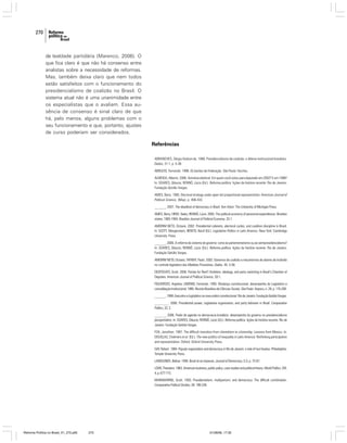 270

de lealdade partidária (Marenco, 2006). O
que fica claro é que não há consenso entre
analistas sobre a necessidade de reformas.
Mas, também deixa claro que nem todos
estão satisfeitos com o funcionamento do
presidencialismo de coalizão no Brasil. O
sistema atual não é uma unanimidade entre
os especialistas que o avaliam. Essa ausência de consenso é sinal claro de que
há, pelo menos, alguns problemas com o
seu funcionamento e que, portanto, ajustes
de curso poderiam ser considerados.

Referências
ABRANCHES, Sérgio Hudson de. 1988. Presidencialismo de coalizão: o dilema institucional brasileiro.
Dados, 31:1, p. 5-38.
ABRUCIO, Fernando. 1998. Os barões da Federação. São Paulo: Hucitec.
ALMEIDA, Alberto. 2006. Amnésia eleitoral: Em quem você votou para deputado em 2002? E em 1998?
In: SOARES, Gláucio; RENNÓ, Lúcio (Ed.). Reforma política: lições da história recente. Rio de Janeiro:
Fundação Getúlio Vargas.
AMES, Barry. 1995. Electoral strategy under open-list proportional representation. American Journal of
Political Science, (May), p. 406-433.
________. 2001. The deadlock of democracy in Brazil. Ann Arbor: The University of Michigan Press.
AMES, Barry; HIROI, Taeko; RENNÓ, Lúcio. 2005. The political economy of personnel expenditures: Brazilian
states, 1965-1994. Brazilian Journal of Political Economy, 25:1.
AMORIM NETO, Octavio. 2002. Presidential cabinets, electoral cycles, and coalition discipline in Brazil.
In: SCOTT, Morgenstern; BENITO, Nacif (Ed.). Legislative Politics in Latin America. New York: Cambridge
University Press.
________. 2006. A reforma do sistema de governo: rumo ao parlamentarismo ou ao semipresidencialismo?
In: SOARES, Gláucio; RENNÓ, Lúcio (Ed.). Reforma política: lições da história recente. Rio de Janeiro:
Fundação Getúlio Vargas.
AMORIM NETO, Octavio; TAFNER, Paulo. 2002. Governos de coalizão e mecanismos de alarme de incêndio
no controle legislativo das Medidas Provisórias. Dados, 45: 5-58.
DESPOSATO, Scott. 2006. Parties for Rent? Ambition, ideology, and party switching in Brazil’s Chamber of
Deputies. American Journal of Political Science, 50:1.
FIGUEIREDO, Argelina; LIMONGI, Fernando. 1995. Mudança constitucional, desempenho do Legislativo e
consolidação institucional. 1995. Revista Brasileira de Ciências Sociais, São Paulo: Anpocs, n. 29, p. 175-200.
________. 1999. Executivo e Legislativo na nova ordem constitucional. Rio de Janeiro: Fundação Getúlio Vargas.
________. 2000. Presidential power, Legislative organization, and party behavior in Brazil. Comparative
Politics, 32, 2.
________. 2006. Poder de agenda na democracia brasileira: desempenho do governo no presidencialismo
pluripartidário. In: SOARES, Gláucio; RENNÓ, Lúcio (Ed.). Reforma política: lições da história recente. Rio de
Janeiro: Fundação Getúlio Vargas.
FOX, Jonathan. 1997. The difficult transition from clientelism to citizenship: Lessons from Mexico. In:
DOUGLAS, Chalmers et al. (Ed.). The new politics of inequality in Latin America: Rethinking participation
and representation. Oxford: Oxford University Press.
GAY, Robert. 1994. Popular organization and democracy in Rio de Janeiro: a tale of two favelas. Philadelphia:
Temple University Press.
LAMOUNIER, Bolívar. 1994. Brazil at an impasse. Journal of Democracy, 5:3, p. 72-87.
LOWI, Theodore. 1963. American business, public policy, case studies and political theory. World Politics, XVI,
4, p. 677-715.
MAINWARING, Scott. 1993. Presidentialism, multipartism, and democracy: The difficult combination.
Comparative Political Studies, 26: 198-228.

Reforma Política no Brasil_01_272.p65

270

01/08/06, 17:30

 