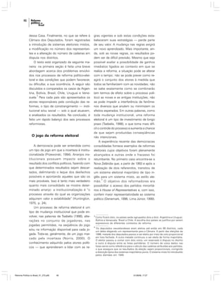 46

dessa Casa. Finalmente, no que se refere à
Câmara dos Deputados, foram registradas
a introdução de sistemas eleitorais mistos,
a modificação no número dos representantes e a alteração do número de cadeiras em
disputa nos distritos.
O texto está organizado da seguinte maneira: na primeira seção é feita uma breve
abordagem acerca dos problemas envolvidos nos processos de reforma político-eleitoral e das condições que podem favorecer,
ou dificultar, a sua ocorrência. A seguir são
discutidos e comparados os casos da Argentina, Bolívia, Brasil, Chile, Uruguai e Vene3
zuela. Para cada país são apresentados os
atores responsáveis pela condução das reformas, o tipo de constrangimento — institucional e/ou social — sob o qual atuavam,
e analisados os resultados. Na conclusão, é
feito um rápido balanço dos seis processos
reformistas.

O jogo da reforma eleitoral
A democracia pode ser entendida como
um tipo de jogo em que a incerteza é institucionalizada (Przeworski, 1994). Arranjos institucionais possuem impacto sobre o
resultado dos conflitos políticos, fazendo com
que determinados resultados sejam descartados, delimitando o leque dos desfechos
possíveis e apontando aqueles que são os
mais prováveis. Isso é tanto mais verdadeiro
quanto mais consolidado se mostre determinado arranjo: a institucionalização é “o
processo através do qual as organizações
adquirem valor e estabilidade” (Huntington,
1975, p. 24).
Um processo de reforma eleitoral é um
tipo de mudança institucional que pode envolver, nas palavras de Tsebelis (1998), alterações no conjunto de jogadores, nas
jogadas permitidas, na seqüência do jogo
e/ou na informação disponível para cada jogada. Trata-se, geralmente, de um jogo marcado pela incerteza (Norris, 2000). O
conhecimento adquirido pelos atores políticos — que aprenderam a lidar com as re-

Reforma Política no Brasil_01_272.p65

46

gras vigentes e sob estas condições estabeleceram suas estratégias — perde parte
de seu valor. A mudança nas regras exigirá
um novo aprendizado. Mais importante, ainda, sob as novas regras, os resultados podem ser de difícil previsão. Mesmo que seja
possível avaliar a possibilidade de ganhos
imediatos ligados ao contexto em que se
realiza a reforma, a situação pode se alterar
com o tempo: não se pode prever como reagirá o conjunto dos atores à medida que
todos se familiarizem com as novidades; não
se sabe exatamente como se combinarão
(em termos de efeito sobre o processo político) as novas e as antigas instituições; não
se pode impedir a interferência de fenômenos diversos que anulem ou minimizem os
efeitos esperados. Em outras palavras, como
toda mudança institucional, uma reforma
eleitoral é um tipo de investimento de longo
prazo (Tsebelis, 1998), o que torna mais difícil o controle do processo e aumenta a chance
de que sejam produzidas conseqüências
não intencionais.
A experiência recente das democracias
consolidadas fornece exemplos de reformas
eleitorais cujos objetivos foram plenamente
alcançados e outras onde o fracasso foi
retumbante. No primeiro caso encontra-se a
Nova Zelândia que, a partir de 1993 e após a
realização de dois referendos, transitou de
um sistema eleitoral majoritário de tipo inglês para um sistema misto, ao estilo ale4
mão. O objetivo dos reformadores era
possibilitar o acesso dos partidos minoritários à House of Representatives e, com isso,
conferir maior representatividade ao sistema
político (Denemark, 1996; Lima Júnior, 1999).

3

Como ficará claro, os países serão agrupados dois a dois: Argentina e Uruguai;
Bolívia e Venezuela; Brasil e Chile. A escolha dos países se justifica por serem
expressivos de diferentes contextos de reforma.

4

Os deputados neozelandeses eram eleitos até então em 99 distritos, cada
um deles elegendo um representante para a Câmara. A partir das eleições de
1996, metade dos deputados passou a ser eleito por meio de voto proporcional
em lista fechada. A outra metade continuou a ser eleita de forma majoritária.
O eleitor passou a contar com dois votos, um reservado à disputa no distrito
e outro à disputa entre as listas partidárias. O número de votos dados nas
listas serve como referência para o cálculo das cadeiras atribuídas aos partidos,
o que assegura que os resultados da eleição sejam proporcionais, corrigindo
a distorção típica dos sistemas majoritários puros. O sistema misto foi introduzido
pelos alemães em 1949.

01/08/06, 17:27

 