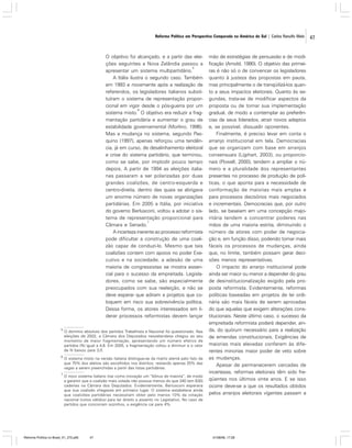 Reforma Política em Perspectiva Comparada na América do Sul | Carlos Ranulfo Melo

O objetivo foi alcançado, e a partir das eleições seguintes a Nova Zelândia passou a
5
apresentar um sistema multipartidário.
A Itália ilustra o segundo caso. Também
em 1993 e novamente após a realização de
referendos, os legisladores italianos substituíram o sistema de representação proporcional em vigor desde o pós-guerra por um
6
sistema misto. O objetivo era reduzir a fragmentação partidária e aumentar o grau de
estabilidade governamental (Morlino, 1996).
Mas a mudança no sistema, segundo Pasquino (1997), apenas reforçou uma tendência, já em curso, de desalinhamento eleitoral
e crise do sistema partidário, que terminou,
como se sabe, por implodir pouco tempo
depois. A partir de 1994 as eleições italianas passaram a ser polarizadas por duas
grandes coalizões, de centro-esquerda e
centro-direita, dentro das quais se abrigava
um enorme número de novas organizações
partidárias. Em 2005 a Itália, por iniciativa
do governo Berlusconi, voltou a adotar o sistema de representação proporcional para
7
Câmara e Senado.
A incerteza inerente ao processo reformista
pode dificultar a construção de uma coalizão capaz de conduzi-lo. Mesmo que tais
coalizões contem com apoios no poder Executivo e na sociedade, a adesão de uma
maioria de congressistas se mostra essencial para o sucesso da empreitada. Legisladores, como se sabe, são especialmente
preocupados com sua reeleição, e não se
deve esperar que adiram a projetos que coloquem em risco sua sobrevivência política.
Dessa forma, os atores interessados em liderar processos reformistas devem lançar
5

O domínio absoluto dos partidos Trabalhista e Nacional foi questionado. Nas
eleições de 2002, a Câmara dos Deputados neozelandesa chegou ao seu
momento de maior fragmentação, apresentando um número efetivo de
partidos (N) igual a 4,6. Em 2005, a fragmentação voltou a diminuir e o valor
de N baixou para 3,0.

6

O sistema misto na versão italiana distingue-se da matriz alemã pelo fato de
que 75% dos eleitos são escolhidos nos distritos, restando apenas 25% das
vagas a serem preenchidas a partir das listas partidárias.

7

O novo sistema italiano traz como inovação um “bônus de maioria”, de modo
a garantir que a coalizão mais votada não possua menos do que 340 (em 630)
cadeiras na Câmara dos Deputados. Evidentemente, Berlusconi esperava
que sua coalizão chegasse em primeiro lugar. O sistema estabelece ainda
que coalizões partidárias necessitam obter pelo menos 10% da votação
nacional (votos válidos) para ter direito a assento no Legislativo. No caso de
partidos que concorram sozinhos, a exigência cai para 4%.

Reforma Política no Brasil_01_272.p65

47

mão de estratégias de persuasão e de modificação (Arnold, 1990). O objetivo das primeiras é não só o de convencer os legisladores
quanto à justeza das propostas em pauta,
mas principalmente o de tranqüilizá-los quanto a seus impactos eleitorais. Quanto às segundas, trata-se de modificar aspectos da
proposta ou de tornar sua implementação
gradual, de modo a contemplar as preferências de seus liderados, atrair novos adeptos
e, se possível, dissuadir oponentes.
Finalmente, é preciso levar em conta o
arranjo institucional em tela. Democracias
que se organizam com base em arranjos
consensuais (Lijphart, 2003), ou proporcionais (Powell, 2000), tendem a ampliar o número e a pluralidade dos representantes
presentes no processo de produção de políticas, o que aponta para a necessidade de
conformação de maiorias mais amplas e
para processos decisórios mais negociados
e incrementais. Democracias que, por outro
lado, se baseiam em uma concepção majoritária tendem a concentrar poderes nas
mãos de uma maioria estrita, diminuindo o
número de atores com poder de negociação e, em função disso, podendo tornar mais
fáceis os processos de mudanças, ainda
que, no limite, também possam gerar decisões menos representativas.
O impacto do arranjo institucional pode
ainda ser maior ou menor a depender do grau
de desinstitucionalização exigido pela proposta reformista. Evidentemente, reformas
políticas baseadas em projetos de lei ordinária são mais fáceis de serem aprovadas
do que aquelas que exigem alterações constitucionais. Neste último caso, o sucesso da
empreitada reformista poderá depender, ainda, do quórum necessário para a realização
de emendas constitucionais. Exigências de
maiorias mais elevadas conferem às diferentes minorias maior poder de veto sobre
as mudanças.
Apesar de permanecerem cercadas de
incertezas, reformas eleitorais têm sido freqüentes nos últimos vinte anos. E se isso
ocorre deve-se a que os resultados obtidos
pelos arranjos eleitorais vigentes passam a

01/08/06, 17:28

47

 