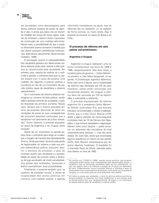 48

ser percebidos como desvantajosos para
atores políticos dotados de poder de agenda e veto. E ainda que estes não se lancem
de imediato em busca de novas regras, tratarão de introduzir o tema e iniciar o processo
de construção de uma coalizão reformista.
Nesse caso, a possibilidade de que o projeto reformador avance aumenta à medida que
tais atores possuam preferências institucionais alternativas plenamente desenvolvidas
(Tsebelis, 1998).
A percepção quanto à indesejabilidade
dos resultados gerados por determinado sistema eleitoral pode estar restrita à elite política ou disseminada pela sociedade. No
primeiro caso, trata-se de verificar se o incômodo é grande o suficiente para que os atores arquem com o custo de construir uma
coalizão. No segundo, é preciso verificar a
ocorrência ou não de um movimento de opinião pública capaz de sensibilizar o sistema
representativo.
Se o movimento de reforma eleitoral restringe-se ao universo da elite política, sendo
débil a pressão advinda da sociedade, o grau
de liberdade da primeira aumenta. Nesse
caso, sempre que a maioria articulada em
torno da proposta reformista se sentir em
condições de prever as suas conseqüências
ela procurará desenhar instituições que a
beneficiem em detrimento de outros interes8
ses. Como veremos, é possível enquadrar
os casos da Argentina e do Uruguai nesta
situação.
Diante de um movimento na opinião pública forte o suficiente para exigir as mudanças, a margem de manobra dos representantes
diminui. Ainda que estes, temendo pela perda
de legitimidade do sistema e pela sua própria sobrevivência política, procurem assumir a dianteira do processo, o grau de
incerteza quanto aos resultados e a possibilidade de perda de controle sobre a dinâmica do jogo aumentam de modo considerável.
Dos países aqui analisados, Venezuela e
Bolívia exemplificam essa possibilidade.
Finalmente, é possível também que, na
9
ausência de pressões sociais e diante da
incapacidade dos atores políticos em
construir uma coalizão estável, a agenda

Reforma Política no Brasil_01_272.p65

48

reformista mantenha-se na pauta, mas as
reformas não se viabilizem, ou se realizem
de forma pontual, ou muito tardia. Aqui é
possível se encaixar os casos do Brasil e do
Chile.

O processo de reforma em seis
países sul-americanos
Argentina e Uruguai
Argentina e Uruguai realizaram uma reforma constitucional nos anos de 1994 e
1996, respectivamente. Nos dois casos, a
iniciativa partiu do governo — Carlos Menem,
no primeiro, e Julio Maria Sanguineti, no segundo. A Constituição argentina determina,
tanto hoje como à época, que a necessidade
da reforma seja declarada por 2/3 de seus
membros, sendo então convocada uma
Constituinte exclusiva. No Uruguai, a reforma deve ser aprovada por 2/3 da Assembléia e submetida a referendo.
O principal impulsionador da reforma
argentina foi o presidente Carlos Menem,
do Partido Justicialista (PJ), que buscava
introduzir na Constituição o direito à reeleição.
Ocorre que a União Cívica Radical (UCR)
aliada a alguns partidos de centro-esquerda
controlava mais de 1/3 da Câmara dos Deputados, o que tornava necessária a negociação.
Menem tinha como forçá-la — podia convocar um referendo não vinculatório do qual
certamente sairia vitorioso —, mas não como
evitá-la. Do outro lado, ainda que encontrasse
alguma resistência no interior de seu partido
(UCR), Raúl Alfonsín interessava-se por negociar algumas mudanças. O resultado foi
o chamado Pacto de Olivos, assinado pelos
dois líderes no final de 1993.

8

De acordo com TSEBELIS (1998), quando atores políticos que projetam
instituições podem prever suas conseqüências para determinados grupos, a
tendência é que as instituições resultantes sejam de tipo redistributivo, ou
seja, seu objetivo seria o de melhorar a situação de um grupo em detrimento
de outro. Evidentemente, nunca é possível eliminar a incerteza e tanto os
atores podem errar no seu exercício de projeção, como aquilo que se apresenta
vantajoso no curto prazo pode se tornar prejudicial mais adiante.

9

Em todos os países aqui analisados, o tema da reforma política encontra-se
sempre presente na imprensa, nos meios acadêmicos, e nos círculos onde
se discute política sem que, necessariamente, dê origem a um movimento
de opinião pública capaz de sensibilizar o sistema político.

01/08/06, 17:28

 