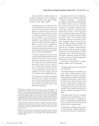 Reforma Política em Perspectiva Comparada na América do Sul | Carlos Ranulfo Melo

No que se refere ao sistema eleitoral, as
principais modificações na Constituição argentina foram (Jones, 1997; Novarro, 2001;
Anastasia; Melo; Santos, 2004):
• A reeleição passou a ser permitida, mas o
mandato presidencial foi reduzido de seis
para quatro anos. Além disso, o Presidente
passou a ser eleito de forma direta e em
sistema de dois turnos, desde que o primeiro colocado não obtenha pelo menos 45%
dos votos válidos, ou um mínimo de 40%,
acrescido de uma vantagem de pelo menos
10% sobre o segundo colocado. Até 1989, a
eleição do chefe do Executivo Federal era
feita em um só turno por um Colégio Eleitoral cujos eleitores eram escolhidos em 24
distritos plurinominais (23 províncias mais a
capital federal), sob as mesmas regras vigen10
tes para a Câmara dos Deputados.
• No Senado, cada província passou a contar
com três senadores eleitos diretamente para
mandatos de seis anos. As duas primeiras
cadeiras são reservadas ao partido que obtém a maioria dos votos, enquanto a terceira
vaga cabe à primeira minoria. A cada dois
anos, um terço das 24 províncias renovam
seus representantes. Até então eram eleitos dois senadores por província para um
mandato de nove anos. A eleição ocorria de
forma indireta nas assembléias provinciais.
• No contexto de um reforço à organização
federativa do país, Buenos Aires adquiriu
maior autonomia administrativa e passou a
ter seu prefeito eleito diretamente. Até então o ocupante do cargo era indicado pelo
Presidente da República.
10

Além disso, o Presidente passou a contar com poder de veto parcial e teve
explicitamente reconhecido o direito de editar decretos de urgência. De
acordo com a lei, o decreto deveria ser submetido em dez dias à consideração
de uma comissão bicameral a quem caberia analisá-lo antes da apreciação
pelo plenário. Passados mais de onze anos após a reforma essa comissão não
foi criada (QUIROGA, 2005). Ao mesmo tempo, e atenuando parcialmente a
transferência de poderes ao Executivo, a nova Constituição institui a figura do
Chefe de Gabinete, o qual é indicado pelo Presidente, mas pode ser removido
pelo voto da maioria absoluta nas duas Casas Legislativas (JONES, 1997).

11

O regime uruguaio sempre se caracterizou pela força de seus dois partidos,
criados ainda no século 19, e pelo seu caráter consociativo. O país
experimentou períodos de governo colegiado, e após os anos 30 passou a
ser comum a participação da oposição no governo, qualquer que fosse o
partido vencedor.

12

Ademais das modificações no sistema eleitoral, a reforma reforçou a posição
do Poder Executivo diante do Legislativo elevando para 3/5 o quórum
necessário para derrubada do veto (LANZARO, 2001; ANASTASIA; MELO;
SANTOS, 2004).

Reforma Política no Brasil_01_272.p65

49

No Uruguai, a reforma da Constituição foi
patrocinada pelos dois partidos tradicionais
11
— Nacional e Colorado — e apoiada por
uma pequena organização de centro-esquerda, o Nuevo Espacio. Juntos, os três partidos controlavam pouco mais de 2/3 do
Congresso. A motivação imediata da reforma era clara: dificultar o acesso da Frente
Ampla (FA) ao governo. A FA, originada de
uma confluência de organizações de esquerda, emergira como terceiro partido uruguaio
em 1971 e, após o fim da ditadura militar
(1973-1984), manteve crescimento ininterrupto, chegando a pouco mais de 30% dos
votos em 1994. Na eleição presidencial daquele ano, realizada em um só turno, a votação de seu candidato, Tabaré Vázquez,
ficou a menos de 2% do primeiro colorado,
Sanguinetti, do partido Colorado. Sofrendo
a oposição da FA, a reforma foi aprovada, e
submetida a referendo, venceu com 50,4%
dos votos, pouco mais do que o exigido pela
Constituição (Lanzaro, 2001).
As principais modificações no sistema
eleitoral uruguaio foram as seguintes:
• Adoção da regra de dois turnos para a eleição presidencial;
• Estabelecimento de uma candidatura única por partido. Tradicionalmente o sistema
político uruguaio admitia que as facções partidárias lançassem candidaturas próprias para
a presidência da República, assim como listas distintas para a Câmara e Senado. O total
de votos de cada partido na eleição presidencial era obtido pela soma de seus diversos candidatos, sendo vitorioso o partido cujo
somatório fosse majoritário e declarado presidente o candidato mais votado no interior
deste;
• Obrigatoriedade de que os candidatos
presidenciais sejam escolhidos por meio de
eleições internas abertas. As eleições passaram a ser realizadas simultaneamente em
todos os partidos no último domingo do mês
de abril anterior às eleições gerais;
• Modificação no calendário eleitoral, de forma que as eleições municipais passaram a
12
se realizar seis meses após a presidencial.

01/08/06, 17:28

49

 