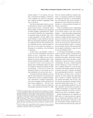 Reforma Política em Perspectiva Comparada na América do Sul | Carlos Ranulfo Melo

31

opinião pública. E em apenas uma ocasião, a introdução da reeleição, o Poder Executivo mobilizou sua maioria no Congresso
com o objetivo de alterar a legislação, nesse
caso, a seu favor.
Esta última observação remete a um ponto levantado por Soares e Rennó (2006). Segundo esses autores, a discussão sobre
reforma política no Brasil faz parte da agenda
do Poder Legislativo, geralmente tem origem
em iniciativas individuais dos congressistas,
e raramente chega ao plenário. Ora, como
se sabe (Figueiredo; Limongi, 1999), o Executivo brasileiro é quem apresenta cerca de
85% das proposições legislativas aprovadas
no Congresso Nacional. Isso certamente ajuda a entender por que a reforma política no
país não vai muito além dos debates, no
Congresso e na academia, e dos noticiários
na imprensa.
O último país a ser analisado, o Chile, é
o caso de maior estabilidade institucional
dentre os seis e, certamente, em toda a
América do Sul. De 1989, ano que marca a
eleição do primeiro presidente após a ditadura do General Pinochet, até 2005, o sistema eleitoral chileno havia passado por
apenas duas modificações dignas de registro, ambas por ocasião do processo de redemocratização: o aumento do número de
senadores eleitos e a diminuição do mandato presidencial de oito para seis anos.
Ao longo de todo esse período, uma coalizão de centro-esquerda, a Concertación por
la Democracia, venceu as eleições presidenciais, derrotando a coalizão conservadora,
mas nunca conseguiu maioria suficiente nas
duas Casas Legislativas — 3/5 dos membros — para modificar vários dos artigos da
Constituição imposta por Pinochet em 1980.
31

Embora as mudanças tenham sido aprovadas pelo Congresso a menos de
um ano das eleições de 2006, o TSE decidiu por sua aplicabilidade imediata.
Segundo declaração do ministro Marco Aurélio de Mello ao jornal Estado de
São Paulo do dia 26 de maio de 2006, “o anseio popular por mudanças pesou
na decisão”, referindo-se às expectativas de mudança geradas por ocasião do
escândalo do “mensalão”. Outras modificações devem vigorar a partir de
2008: a) definição, a cada ano, de um limite dos gastos de campanha para
cada cargo em disputa; b) proibição de divulgação de pesquisas nos 15 dias
que antecedem as eleições; c) definição do tempo de televisão de cada
partido com base na bancada eleita e não na existente por ocasião da posse.

32

Nos anos 1989 e 1991, relata SIAVELIS (2001), algumas reformas limitaram
o alcance do poder presidencial, como a eliminação da capacidade do
Presidente de dissolver a Câmara dos Deputados.

Reforma Política no Brasil_01_272.p65

57

Entre os maiores problemas merecem destaque: os excessivos poderes do Conselho
de Segurança Nacional, a inamovibilidade
dos comandantes das Forças Armadas, a
presença de nove membros não eleitos no
Senado e o sistema eleitoral baseado em
32
distritos binominais.
Parte da explicação para a longevidade
da constituição ditatorial está na força eleitoral da direita chilena, cujos dois maiores
partidos — União Democrática Independente
(UDI) e Renovação Nacional (RN) — sempre
obtiveram votação suficiente para atuar como
atores com poder de veto sobre qualquer
mudança constitucional proposta pelos governos da Concertación. Particularmente,
como assinala Garretón (2001), a iniciativa
do veto sempre coube à UDI, extremamente
fiel ao legado pinochetista e capaz de manter sob sua influência a RN.
A outra parte da explicação, no entanto,
reside na própria herança constitucional da
ditadura. De um lado, a presença dos nove
senadores não eleitos, entre eles membros
designados pelas Forças Armadas e pelos
Carabineiros, sempre favoreceu a bancada
conservadora. De outro, o sistema eleitoral
sempre beneficiou a força minoritária, no
caso a coalizão direitista. É o caso de explicar melhor. Nas eleições chilenas, tanto para
a Câmara como para o Senado, são eleitos
dois representantes por distrito — sendo 60
distritos para a primeira casa e 19 para a
segunda. As duas cadeiras são destinadas
para o partido ou coalizão majoritária apenas quando esta obtém mais do que o dobro de votos da segunda colocada. Quando
esta última obtém pelo menos 1/3 + 1 dos
votos, sua representação iguala-se à da coalizão majoritária. Isso terminou por garantir à
coalizão conservadora, na maioria das vezes,
a segunda colocada nos distritos, mais cadeiras do que votos no Congresso chileno.
Apenas recentemente, em setembro de
2005, após um longo processo de negociação, os resquícios autoritários puderam ser
retirados da Constituição. Ainda que a coalizão conservadora tivesse condições de continuar a exercer seu poder de veto, optou por

01/08/06, 17:28

57

 