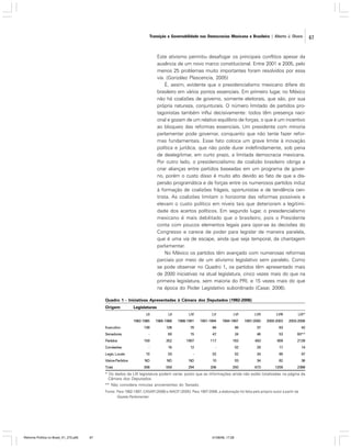 Transição e Governabilidade nas Democracias Mexicana e Brasileira | Alberto J. Olvera

Este ativismo permitiu desafogar os principais conflitos apesar da
ausência de um novo marco constitucional. Entre 2001 e 2005, pelo
menos 25 problemas muito importantes foram resolvidos por essa
via. (González Plascencia, 2005)
É, assim, evidente que o presidencialismo mexicano difere do
brasileiro em vários pontos essenciais. Em primeiro lugar, no México
não há coalizões de governo, somente eleitorais, que são, por sua
própria natureza, conjunturais. O número limitado de partidos protagonistas também influi decisivamente: todos têm presença nacional e gozam de um relativo equilíbrio de forças, o que é um incentivo
ao bloqueio das reformas essenciais. Um presidente com minoria
parlamentar pode governar, conquanto que não tente fazer reformas fundamentais. Esse fato coloca um grave limite à inovação
política e jurídica, que não pode durar indefinidamente, sob pena
de deslegitimar, em curto prazo, a limitada democracia mexicana.
Por outro lado, o presidencialismo de coalizão brasileiro obriga a
criar alianças entre partidos baseadas em um programa de governo, porém o custo disso é muito alto devido ao fato de que a dispersão programática e de forças entre os numerosos partidos induz
à formação de coalizões frágeis, oportunistas e de tendência centrista. As coalizões limitam o horizonte das reformas possíveis e
elevam o custo político em níveis tais que deterioram a legitimidade dos acertos políticos. Em segundo lugar, o presidencialismo
mexicano é mais debilitado que o brasileiro, pois o Presidente
conta com poucos elementos legais para opor-se às decisões do
Congresso e carece de poder para legislar de maneira paralela,
que é uma via de escape, ainda que seja temporal, da chantagem
parlamentar.
No México os partidos têm avançado com numerosas reformas
parciais por meio de um ativismo legislativo sem paralelo. Como
se pode observar no Quadro 1, os partidos têm apresentado mais
,
de 2000 iniciativas na atual legislatura, cinco vezes mais do que na
primeira legislatura, sem maioria do PRI, e 15 vezes mais do que
na época do Poder Legislativo subordinado (Casar, 2006).
Quadro 1 - Iniciativas Apresentadas à Câmara dos Deputados (1982-2006)
Origem

Legislaturas
LII

Senadores
Partidos
Comissões
Legis. Locais

LIV

LV

LVI

LVII

LVIII

LIX*

1982-1985
Executivo

LII
1985-1988

1988-1991

1991-1994

1994-1997

1997-2000

2000-2003

2003-2006

139

128

70

84

56

37

63

42

-

60

15

47

24

46

53

60**

159

352

1997

117

163

493

909

2139

-

16

12

-

02

29

17

14

10

03

-

02

02

34

85

97

Vários Partidos

ND

ND

ND

10

03

34

82

36

Total

308

559

294

206

250

673

1209

2388

* Os dados da LIX legislatura podem variar, posto que as informações ainda não estão totalizadas na página da
Câmara dos Deputados.
** Não considera minutas provenientes do Senado.
Fonte: Para 1982-1997, CASAR (2006) e NACIF (2005). Para 1997-2006, a elaboração foi feita pelo próprio autor a partir da
Gazeta Parlamentar.

Reforma Política no Brasil_01_272.p65

67

01/08/06, 17:28

67

 