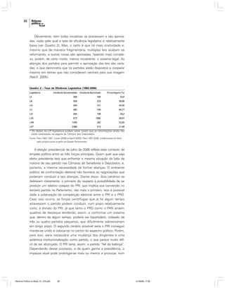 68

Obviamente, nem todas iniciativas se processam e são aprovadas, razão pela qual a taxa de eficiência legislativa é relativamente
baixa (ver Quadro 2). Mas, o certo é que há mais criatividade e,
mesmo que de maneira fragmentária, múltiplas leis acabam se
reformando, e outras novas são aprovadas, fazendo mais complexo, porém, de certo modo, menos incoerente, o sistema legal. As
alianças dos partidos para permitir a aprovação das leis são variadas, o que demonstra que os partidos estão dispostos a cooperar
mesmo em temas que não consideram centrais para sua imagem
(Nacif, 2005).

Quadro 2 - Taxa de Eficiência Legislativa (1982-2006)
Legislatura

Iniciativas Apresentadas

Iniciativas Aprovadas

LII

308

166

Porcentagem (%)
53,9

LIII

559

223

39,89

LIV

294

131

44,56

LV

260

158

60,77

LVI

250

108

43,2

LVII

673

1985

28,97

LVIII

1209

292

22,65

LIX*

2388

513

21,48

* Os dados da LIX legislatura podem variar, posto que as informações ainda não
estão totalizadas na página da Câmara dos Deputados
Fonte: Para 1982-1997, Casar (2006) e Nacif (2005). Para 1997-2006, a elaboração foi feita
pelo próprio autor a partir da Gazeta Parlamentar.

A eleição presidencial de julho de 2006 reflete este contexto de
empate político entre as três forças principais. Quem quer que seja
eleito presidente terá que enfrentar a mesma situação da falta de
maioria de seu partido nas Câmaras de Senadores e Deputados, e,
portanto, a mesma necessidade de formar alianças. O ambiente
político de confrontação eleitoral não favorece as negociações que
poderiam conduzir a tais alianças. Diante disso, dois cenários se
delineiam claramente: o primeiro diz respeito à possibilidade de se
produzir um relativo colapso do PRI, que implica sua conversão no
terceiro partido no Parlamento, não mais o primeiro. Isso é possível
dada a polarização da competição eleitoral entre o PRI e o PRD.
Caso isso ocorra, as forças centrífugas que já há algum tempo
atravessam o partido podem conduzir, num prazo relativamente
curto, à divisão do PRI, já que tanto o PRD como o PAN atraem
quadros de destaque tendendo, assim, a conformar um sistema
que, dentro de algum tempo, poderia ser bipartidário, rodeado de
três ou quatro partidos pequenos, que dificilmente sobreviveriam
em longo prazo. O segundo cenário possível seria o PRI conseguir
manter-se unido e colocar-se no centro do espectro político. Porém,
para isso, seria necessária uma mudança dos dirigentes e uma
autêntica institucionalização como partido, o que parece muito difícil de ser alcançado. O PRI seria, assim, o partido “fiel da balança”.
Dependendo desse processo, e de quem ganhe a presidência, o
impasse atual pode prolongar-se mais ou menos e provocar, num

Reforma Política no Brasil_01_272.p65

68

01/08/06, 17:28

 