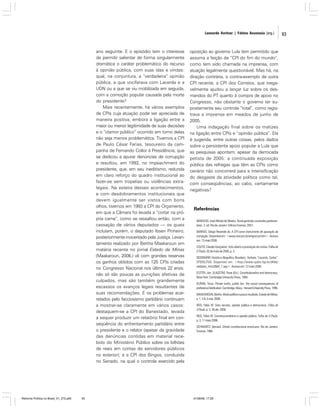 Leonardo Avritzer | Fátima Anastasia [org.]

ano seguinte. E o episódio tem o interesse
de permitir salientar de forma singularmente
dramática o caráter problemático do recurso
à opinião pública, com suas idas e vindas:
qual, na conjuntura, a “verdadeira” opinião
pública, a que vociferava com Lacerda e a
UDN ou a que se viu mobilizada em seguida,
com a comoção popular causada pela morte
do presidente?
Mais recentemente, há vários exemplos
de CPIs cuja atuação pode ser apreciada de
maneira positiva, embora a ligação entre a
maior ou menor legitimidade de suas decisões
e o “clamor público” ocorrido em torno delas
não seja menos problemática. Tivemos a CPI
de Paulo César Farias, tesoureiro da campanha de Fernando Collor à Presidência, que
se dedicou a apurar denúncias de corrupção
e resultou, em 1992, no impeachment do
presidente, que, em seu ineditismo, redunda
em claro reforço do quadro institucional ao
fazer-se sem tropelias ou violências extralegais. Na esteira desses acontecimentos,
e com desdobramentos institucionais que
devem igualmente ser vistos com bons
olhos, tivemos em 1993 a CPI do Orçamento,
em que a Câmara foi levada a “cortar na própria carne”, como se ressaltou então, com a
cassação de vários deputados — os quais
incluíam, porém, o deputado Ibsen Pinheiro,
posteriormente inocentado pela Justiça. Levantamento realizado por Bertha Maakaroun em
matéria recente no jornal Estado de Minas
(Maakaroun, 2006.) vê com grandes reservas
os ganhos obtidos com as 125 CPIs criadas
no Congresso Nacional nos últimos 22 anos:
não só são poucas as punições efetivas de
culpados, mas são também grandemente
escassos os avanços legais resultantes de
suas recomendações. E os problemas acarretados pelo facciosismo partidário continuam
a mostrar-se claramente em vários casos:
destaquem-se a CPI do Banestado, levada
a sequer produzir um relatório final em conseqüência do enfrentamento partidário entre
o presidente e o relator (apesar da gravidade
das denúncias contidas em material recebido do Ministério Público sobre os bilhões
de reais em contas de servidores públicos
no exterior); e a CPI dos Bingos, conduzida
no Senado, na qual o controle exercido pela

Reforma Política no Brasil_01_272.p65

93

oposição ao governo Lula tem permitido que
assuma a feição de “CPI do fim do mundo”,
como tem sido chamada na imprensa, com
atuação legalmente questionável. Mas há, na
direção contrária, o contra-exemplo de outra
CPI recente, a CPI dos Correios, que inegavelmente ajudou a lançar luz sobre os desmandos do PT quanto à compra de apoio no
Congresso, não obstante o governo ter supostamente seu controle “total”, como registrava a imprensa em meados de junho de
2005.
Uma indagação final sobre os matizes
na ligação entre CPIs e “opinião pública”. Ela
é sugerida, entre outras coisas, pelos dados
sobre o persistente apoio popular a Lula que
as pesquisas apontam, apesar da derrocada
petista de 2005: a continuada exposição
pública das refregas que têm as CPIs como
cenário não concorrerá para a intensificação
do desgaste da atividade política como tal,
com conseqüências, ao cabo, certamente
negativas?

Referências
BARACHO, José Alfredo de Oliveira. Teoria geral das comissões parlamentares. 2. ed. Rio de Janeiro: Editora Forense, 2001.
BARROS, Sérgio Resende de. A CPI como instrumento de apuração da
corrupção. Disponível em: <www.raul.pro.br/artigos/cpi.htm>. Acesso
em: 13 maio 2006.
COUTO, Cláudio Gonçalves. Voto aberto e prestação de contas. Folha de
S.Paulo, 02 de maio de 2006, p. 3.
DICIONÁRIO Histórico-Biográfico Brasileiro. Verbete “Lacerda, Carlos”.
CPDOC/FGV. Disponível em: <http://www.cpdoc.fgv.br/dhbb/
verbetes_htm/2684_1.asp>. Acesso em: 12 maio 2006.
ELSTER, Jon; SLAGSTAD, Rune (Ed.). Constitutionalism and democracy.
Nova York: Cambridge University Press, 1993.
KURAN, Timur. Private truths, public lies: the social consequences of
preference falsification. Cambridge, Mass.: Harvard University Press, 1995.
MAAKAROUN, Bertha. Muita política e pouco resultado. Estado de Minas,
p. 1, 3-6, 5 mar. 2006.
REIS, Fábio W. Voto secreto, opinião pública e democracia. Folha de
S.Paulo, p. 3, 26 abr. 2006.
REIS, Fábio W. Constitucionalismo e opinião pública. Folha de S.Paulo,
p. 3, 11 maio 2006.
SCHWARTZ, Bernard. Direito constitucional americano. Rio de Janeiro:
Forense, 1966.

01/08/06, 17:28

93

 