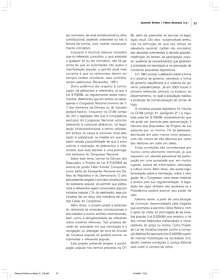 Leonardo Avritzer | Fátima Anastasia [org.]

ato normativo, de nível constitucional ou infraconstitucional, podendo anteceder ou não à
feitura da norma, com caráter necessariamente vinculativo.
Enquanto a doutrina clássica considera
que no referendo consultivo, o qual antecede
a qualquer lei ou ato normativo, não há garantia de que as autoridades irão acatar a
manifestação popular, a opinião atual mais
corrente é que os referendos devem ter
sempre caráter vinculante, caso contrário,
seriam plebiscitos (Benevides, 1991).
Outra polêmica diz respeito à convocação de plebiscitos e referendos, já que a
Lei 9.709/98, ao regulamentar estes instrumentos, determinou que em ambos os casos,
apenas o Congresso Nacional (mínimo de 1/
3 dos membros da Câmara ou do Senado)
poderá fazê-lo. Enquanto na CF/88 (artigo
49, XV) o legislador dita que é competência
exclusiva do Congresso Nacional autorizar
referendo e convocar plebiscito, na legislação infraconstitucional o termo utilizado,
em ambos os casos é convocar. Esta alteração é substancial, na medida em que fica
assim vetada a possibilidade de que o povo
solicite a realização de plebiscitos e referendos, pois esta decisão é uma prerrogativa exclusiva do Congresso Nacional.
Sobre este tema, tramita na Câmara dos
Deputados o Projeto de Lei 4.718/2004 de
autoria do jurista Fábio Konder Comparato,
como parte da Campanha Nacional em Defesa da República e da Democracia. O projeto pretende resgatar o princípio constitucional
da soberania popular, ao permitir que plebiscitos e referendos sejam convocados seja por
iniciativa popular (1% do eleitorado), seja por
iniciativa de um terço dos membros de uma
das Casas do Congresso.
Além disso, o projeto prevê a extensão
do referendo às emendas constitucionais e
aos tratados e outros acordos internacionais,
bem como a obrigatoriedade de referendo
sobre matérias eleitorais. Tais projetos deverão ter prioridade em sua tramitação e a
revogação ou alteração de uma lei oriunda
de iniciativa popular só poderá ocorrer se
submetida a referendo popular.
Este projeto pretende ampliar a participação popular nos termos previstos na CF/

Reforma Política no Brasil_01_272.p65

97

88, além de preencher as lacunas na legislação atual. São elas: subjetividade embutida na definição do que são temas de
relevância nacional; caráter não vinculativo
das decisões submetidas à decisão popular;
indefinição do âmbito da participação popular; ausência de procedimentos que garantam
a prioridade na tramitação e na aprovação de
iniciativas populares legislativas.
Em 1993 ocorreu o plebiscito sobre a forma
e o sistema de governo, vencendo a forma
de governo republicana e o sistema de governo presidencialista. Já em 2005 houve o
primeiro referendo, previsto no Estatuto do
Desarmamento, no qual a população rejeitou
a proibição de comercialização de armas de
fogo.
A iniciativa popular legislativa foi inscrita
na CF/88 (artigo 61, parágrafo 2º.) e regulada pela Lei 9.709/98, estabelecendo que
ela pode ser exercida pela apresentação à
Câmara dos Deputados de Projeto de Lei
subscrito por, no mínimo, 1% do eleitorado,
distribuído em pelo menos cinco estados,
com não menos de três décimos por cento
dos eleitores em cada um deles.
Estas condições são consideradas por
muitos como altamente restritivas, já que
requerem um elevado percentual de participação em uma sociedade que, em muitos
lugares, carece de informações, educação
e cultura cívica. Além disso, não existe regulamentação sobre a tramitação, sobre a obrigação de o Congresso votar estas matérias
e prazos para sua regulamentação. A legislação em vigor também não esclarece se a
Presidência poderá exercer seu poder de
veto.
Mesmo assim, a partir de uma situação
de comoção desencadeada pela tragédia
que acometeu a escritora Glória Perez e, com
o apoio da mídia, foi promulgada lei de iniciativa popular (Lei 8.930/94) que ampliou o rol
dos crimes hediondos inafiançáveis e insusceptíveis de graça ou anistia. Outro Projeto
de Lei de iniciativa popular contra a corrupção eleitoral foi aprovado (Lei 9.840/99) a partir
de intensa mobilização da sociedade civil,
dando maiores condições à Justiça Eleitoral
para coibir a compra de votos.

01/08/06, 17:28

97

 