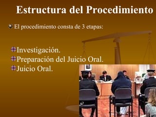 Estructura del Procedimiento El procedimiento consta de 3 etapas: Investigación. Preparación del Juicio Oral. Juicio Oral. 
