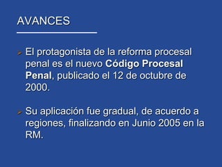 Tal sistema está expresado en el Código de Procedimiento Penal vigente desde 1906. AVANCESEl protagonista de la reforma procesal penal es el nuevo Código Procesal Penal, publicado el 12 de octubre de 2000.